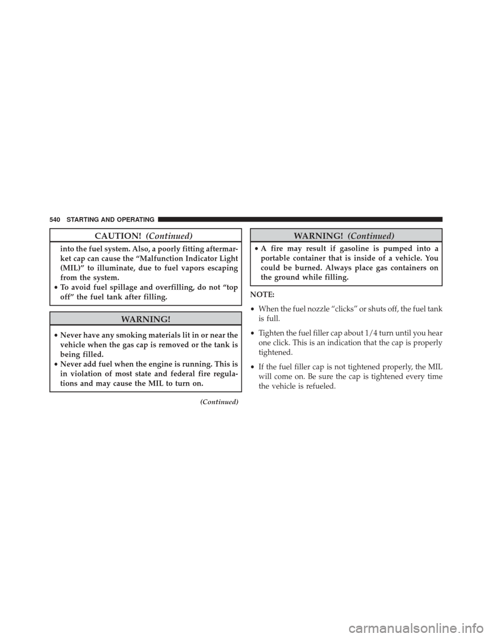 JEEP WRANGLER 2016 JK / 3.G Owners Manual CAUTION!(Continued)
into the fuel system. Also, a poorly fitting aftermar-
ket cap can cause the “Malfunction Indicator Light
(MIL)” to illuminate, due to fuel vapors escaping
from the system.
•