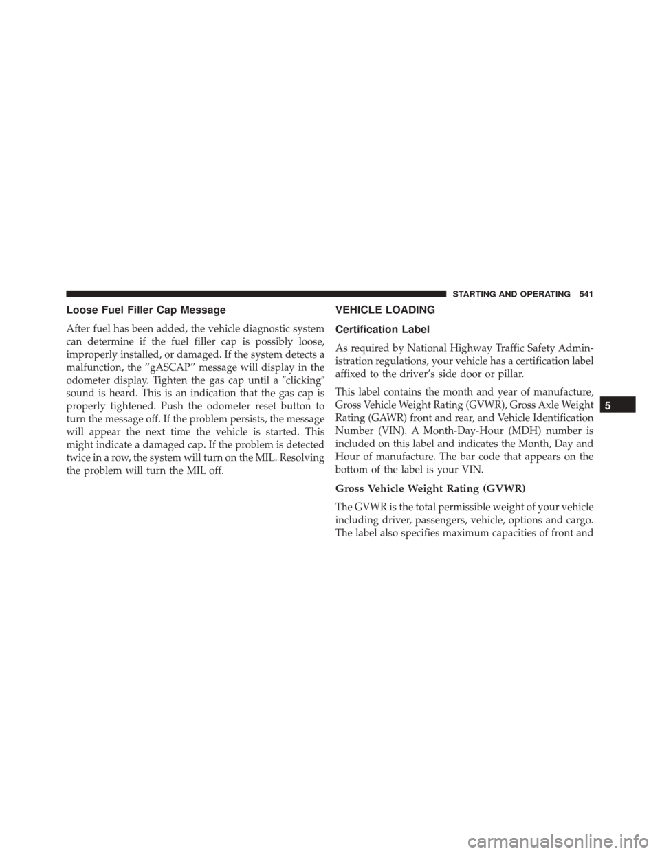 JEEP WRANGLER 2016 JK / 3.G Owners Manual Loose Fuel Filler Cap Message
After fuel has been added, the vehicle diagnostic system
can determine if the fuel filler cap is possibly loose,
improperly installed, or damaged. If the system detects a JEEP WRANGLER 2016 JK / 3.G Owners Manual Loose Fuel Filler Cap Message
After fuel has been added, the vehicle diagnostic system
can determine if the fuel filler cap is possibly loose,
improperly installed, or damaged. If the system detects a