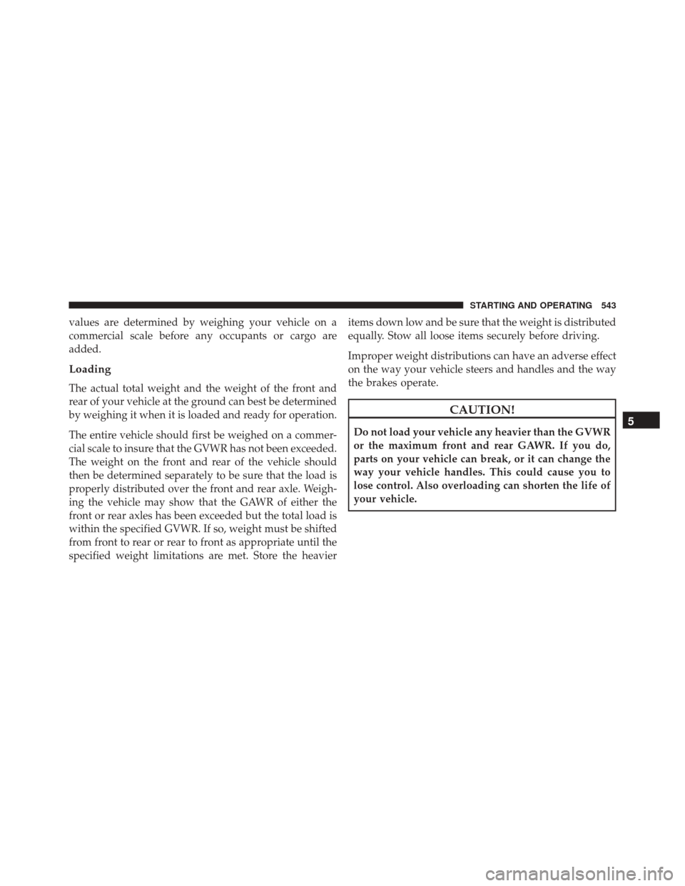 JEEP WRANGLER 2016 JK / 3.G Owners Manual values are determined by weighing your vehicle on a
commercial scale before any occupants or cargo are
added.
Loading
The actual total weight and the weight of the front and
rear of your vehicle at th