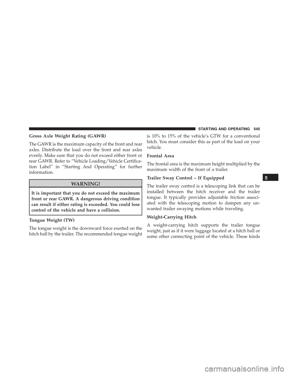 JEEP WRANGLER 2016 JK / 3.G Owners Manual Gross Axle Weight Rating (GAWR)
The GAWR is the maximum capacity of the front and rear
axles. Distribute the load over the front and rear axles
evenly. Make sure that you do not exceed either front or JEEP WRANGLER 2016 JK / 3.G Owners Manual Gross Axle Weight Rating (GAWR)
The GAWR is the maximum capacity of the front and rear
axles. Distribute the load over the front and rear axles
evenly. Make sure that you do not exceed either front or