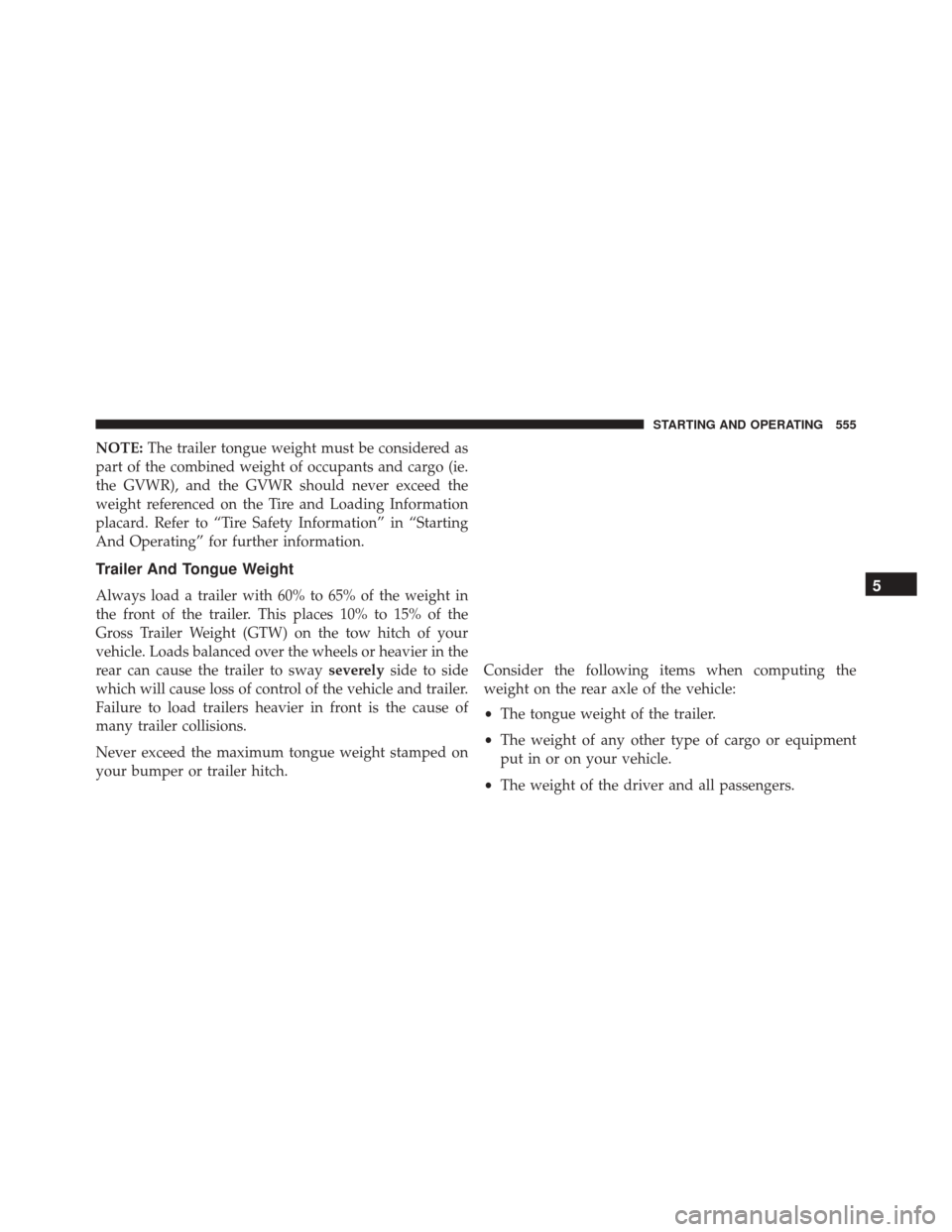JEEP WRANGLER 2016 JK / 3.G Owners Manual NOTE:The trailer tongue weight must be considered as
part of the combined weight of occupants and cargo (ie.
the GVWR), and the GVWR should never exceed the
weight referenced on the Tire and Loading I JEEP WRANGLER 2016 JK / 3.G Owners Manual NOTE:The trailer tongue weight must be considered as
part of the combined weight of occupants and cargo (ie.
the GVWR), and the GVWR should never exceed the
weight referenced on the Tire and Loading I