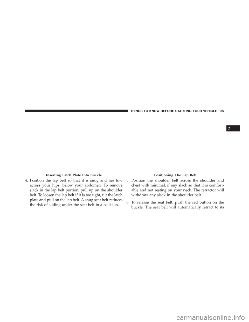 JEEP WRANGLER 2016 JK / 3.G Workshop Manual 4. Position the lap belt so that it is snug and lies lowacross your hips, below your abdomen. To remove
slack in the lap belt portion, pull up on the shoulder
belt. To loosen the lap belt if it is too