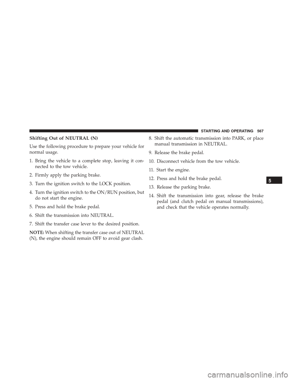 JEEP WRANGLER 2016 JK / 3.G User Guide Shifting Out of NEUTRAL (N)
Use the following procedure to prepare your vehicle for
normal usage.
1. Bring the vehicle to a complete stop, leaving it con-nected to the tow vehicle.
2. Firmly apply the JEEP WRANGLER 2016 JK / 3.G User Guide Shifting Out of NEUTRAL (N)
Use the following procedure to prepare your vehicle for
normal usage.
1. Bring the vehicle to a complete stop, leaving it con-nected to the tow vehicle.
2. Firmly apply the