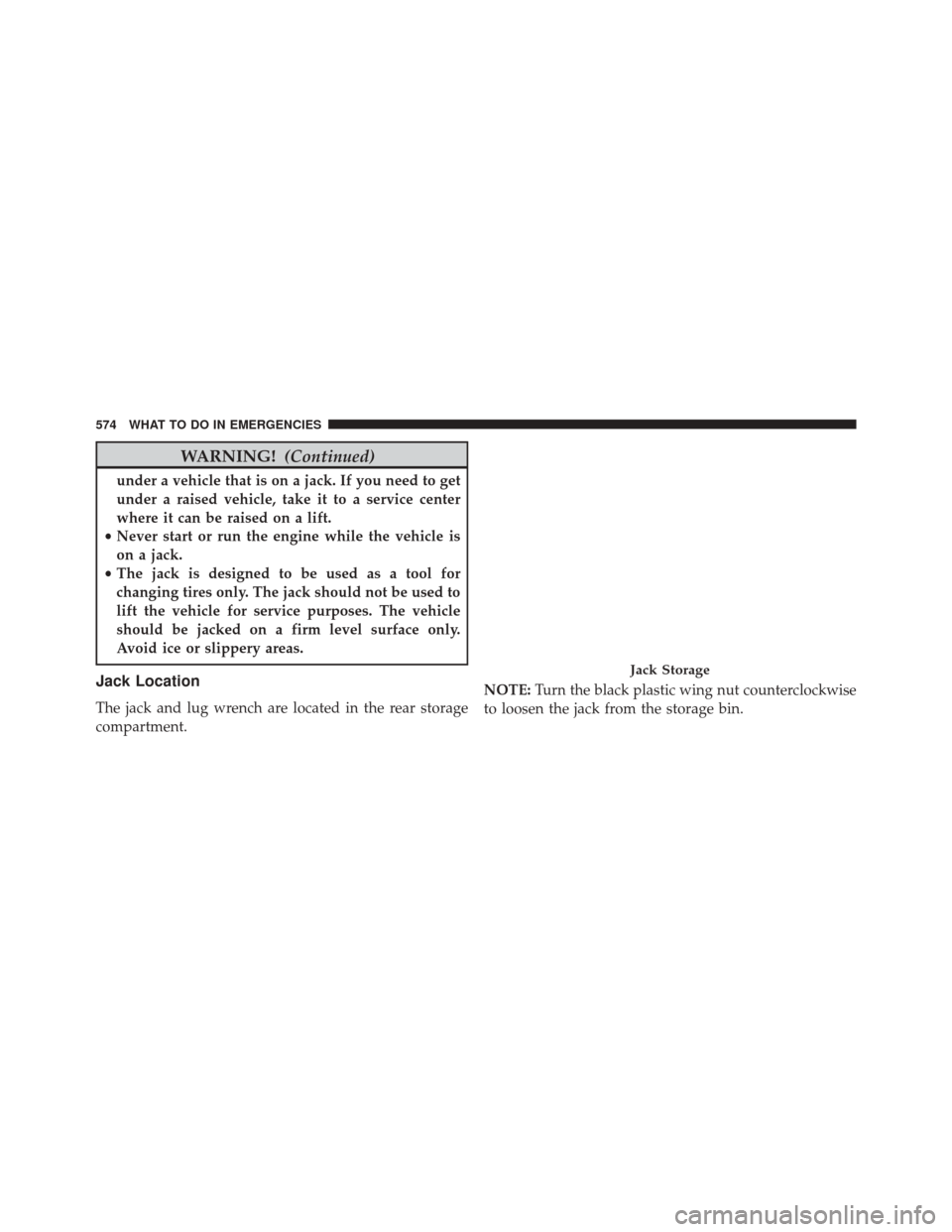 JEEP WRANGLER 2016 JK / 3.G User Guide WARNING!(Continued)
under a vehicle that is on a jack. If you need to get
under a raised vehicle, take it to a service center
where it can be raised on a lift.
• Never start or run the engine while JEEP WRANGLER 2016 JK / 3.G User Guide WARNING!(Continued)
under a vehicle that is on a jack. If you need to get
under a raised vehicle, take it to a service center
where it can be raised on a lift.
• Never start or run the engine while
