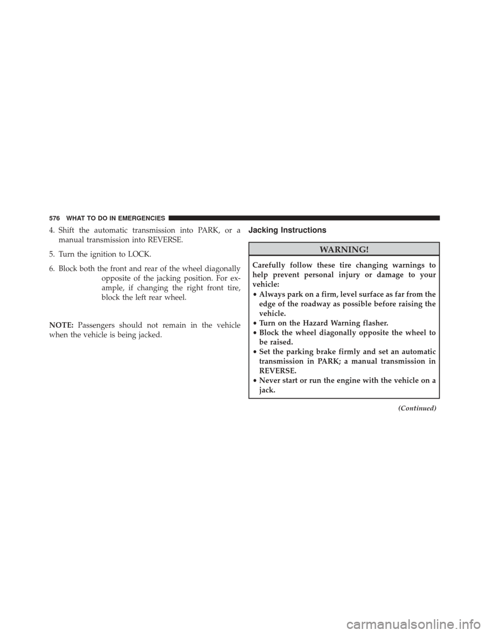 JEEP WRANGLER 2016 JK / 3.G Owners Manual 4. Shift the automatic transmission into PARK, or amanual transmission into REVERSE.
5. Turn the ignition to LOCK.
6. Block both the front and rear of the wheel diagonally opposite of the jacking posi