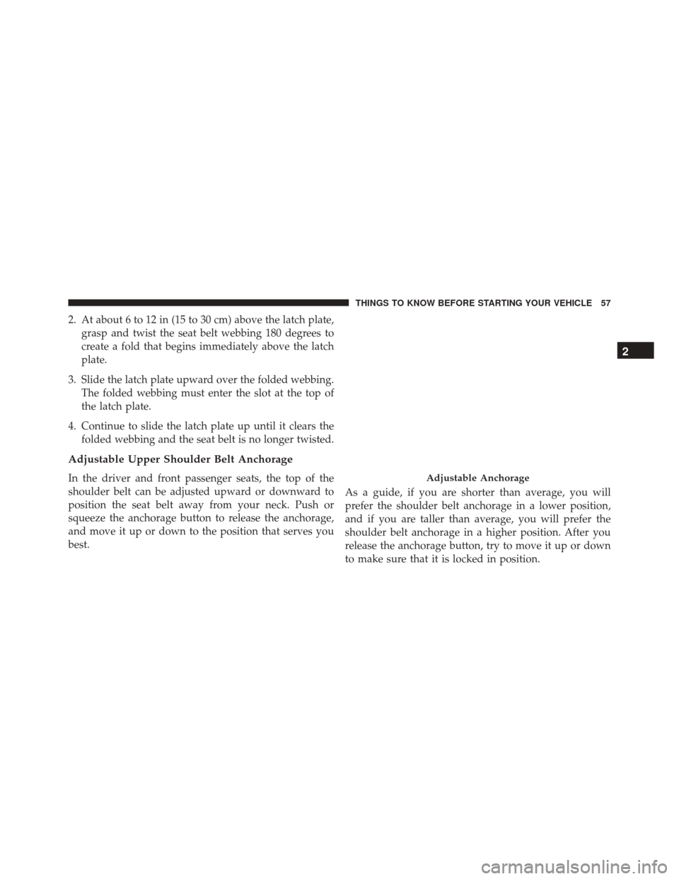 JEEP WRANGLER 2016 JK / 3.G Owners Manual 2. At about 6 to 12 in (15 to 30 cm) above the latch plate,grasp and twist the seat belt webbing 180 degrees to
create a fold that begins immediately above the latch
plate.
3. Slide the latch plate up