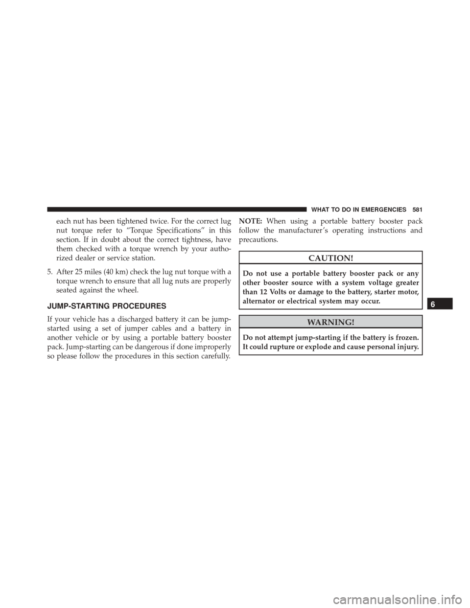 JEEP WRANGLER 2016 JK / 3.G Owners Manual each nut has been tightened twice. For the correct lug
nut torque refer to “Torque Specifications” in this
section. If in doubt about the correct tightness, have
them checked with a torque wrench 