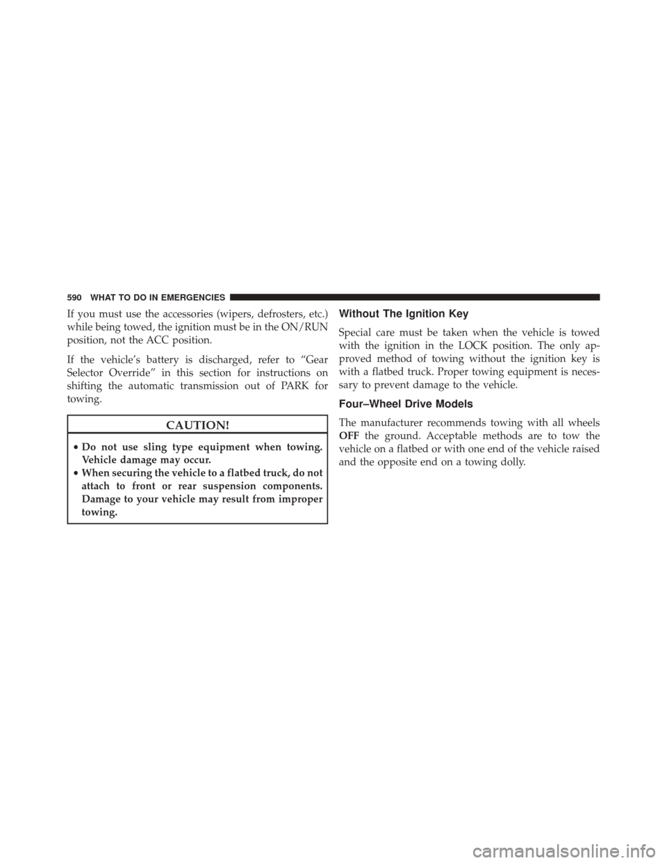 JEEP WRANGLER 2016 JK / 3.G Owners Manual If you must use the accessories (wipers, defrosters, etc.)
while being towed, the ignition must be in the ON/RUN
position, not the ACC position.
If the vehicle’s battery is discharged, refer to “G