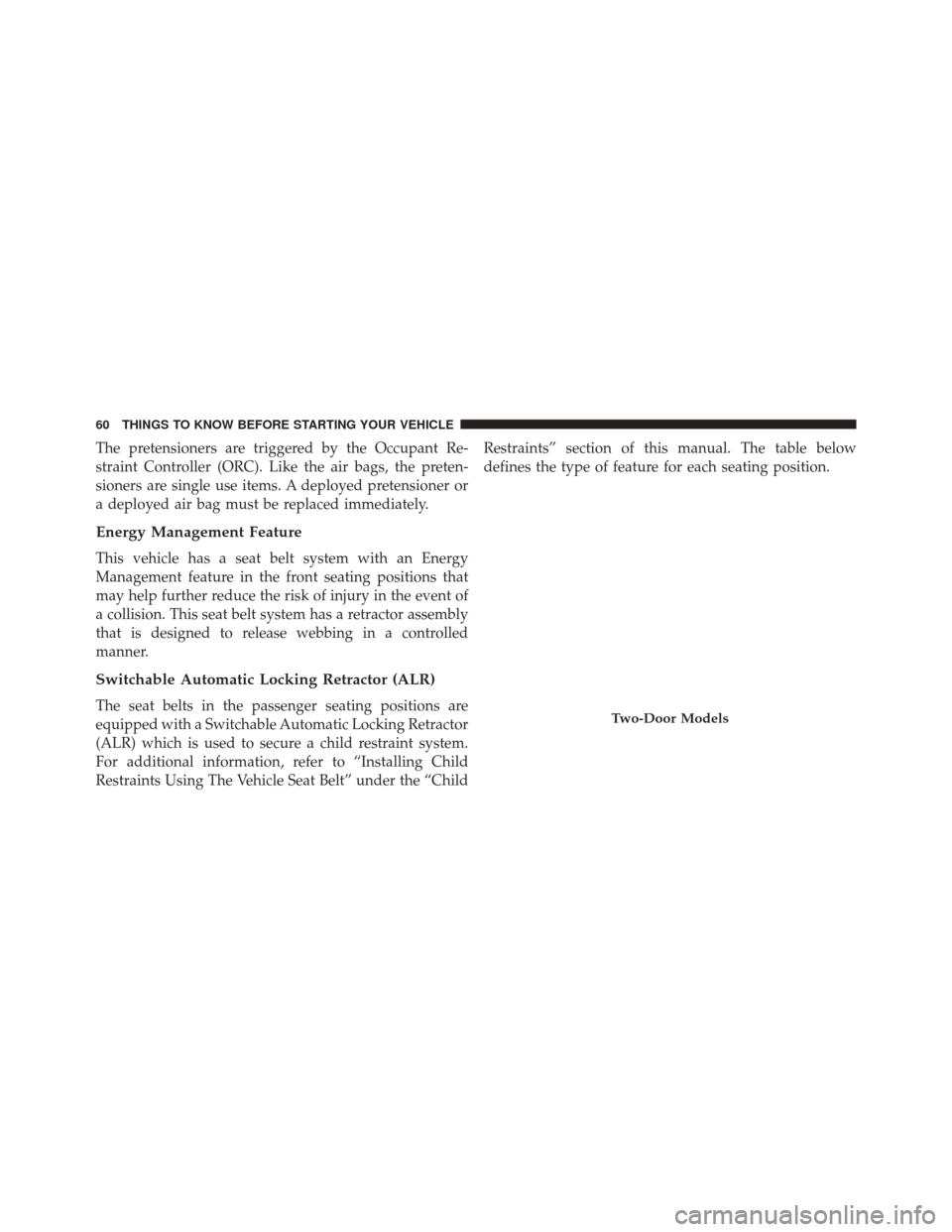 JEEP WRANGLER 2016 JK / 3.G Repair Manual The pretensioners are triggered by the Occupant Re-
straint Controller (ORC). Like the air bags, the preten-
sioners are single use items. A deployed pretensioner or
a deployed air bag must be replace