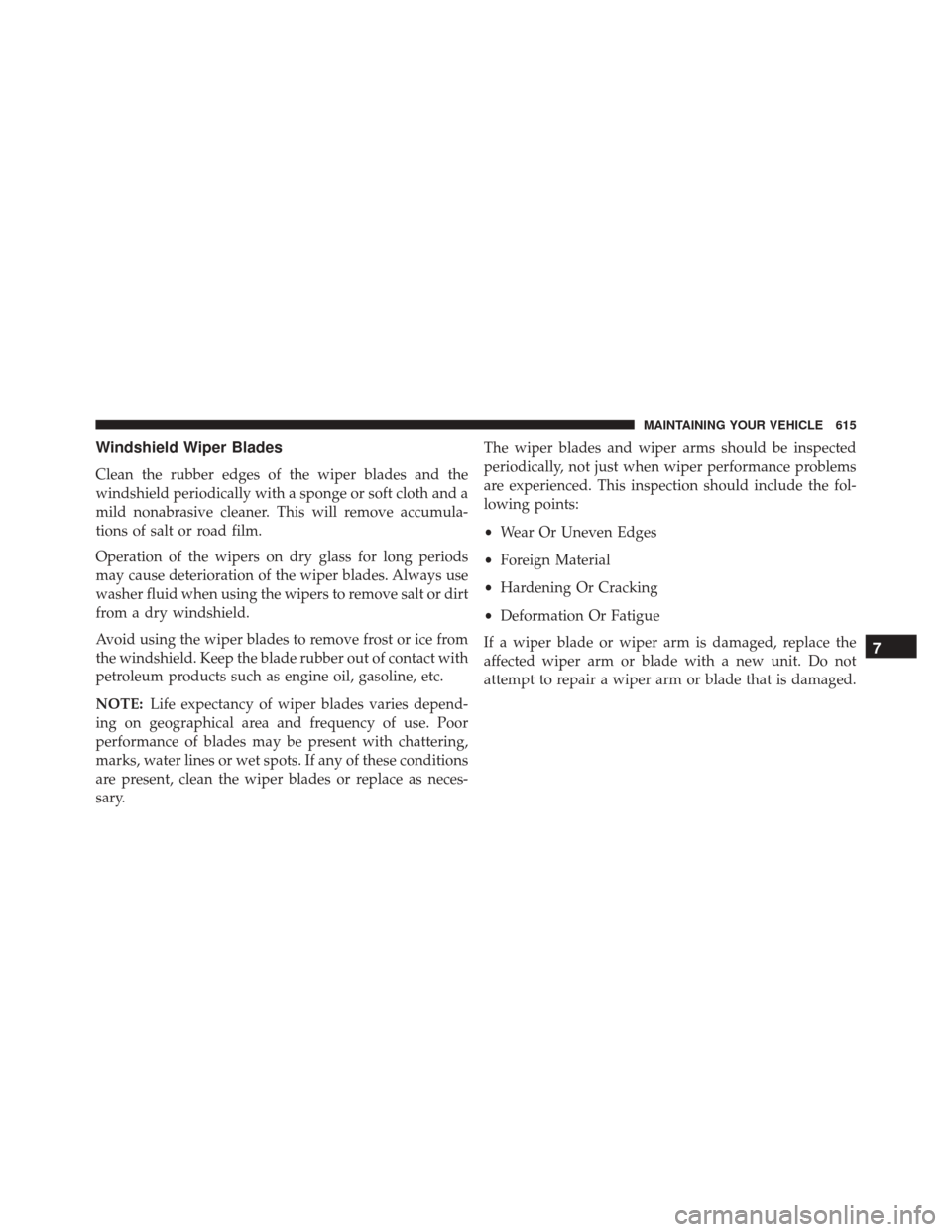 JEEP WRANGLER 2016 JK / 3.G Owners Manual Windshield Wiper Blades
Clean the rubber edges of the wiper blades and the
windshield periodically with a sponge or soft cloth and a
mild nonabrasive cleaner. This will remove accumula-
tions of salt 