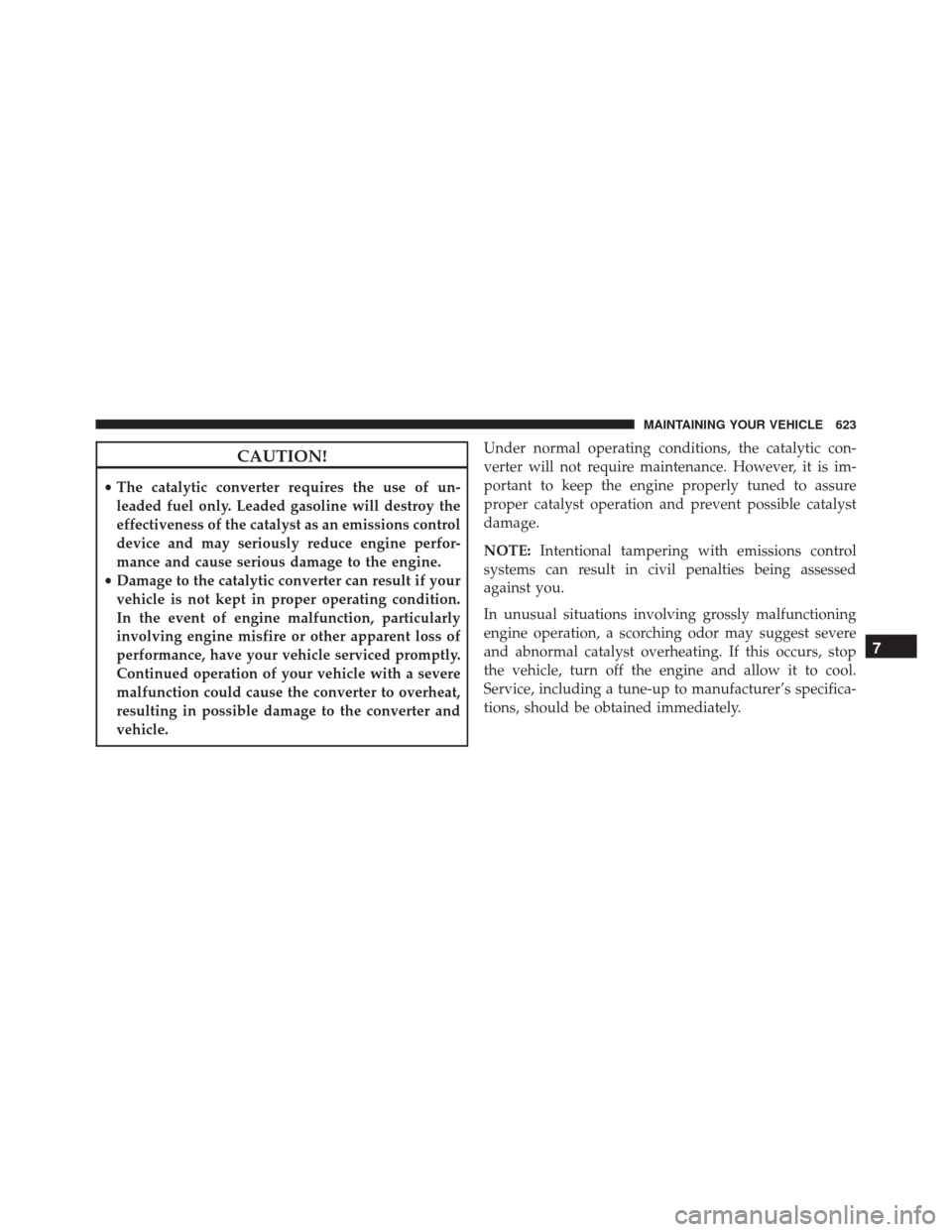 JEEP WRANGLER 2016 JK / 3.G Owners Manual CAUTION!
•The catalytic converter requires the use of un-
leaded fuel only. Leaded gasoline will destroy the
effectiveness of the catalyst as an emissions control
device and may seriously reduce eng