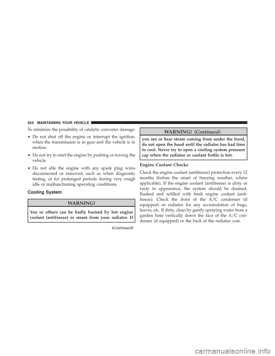 JEEP WRANGLER 2016 JK / 3.G Owners Manual To minimize the possibility of catalytic converter damage:
•Do not shut off the engine or interrupt the ignition,
when the transmission is in gear and the vehicle is in
motion.
• Do not try to sta