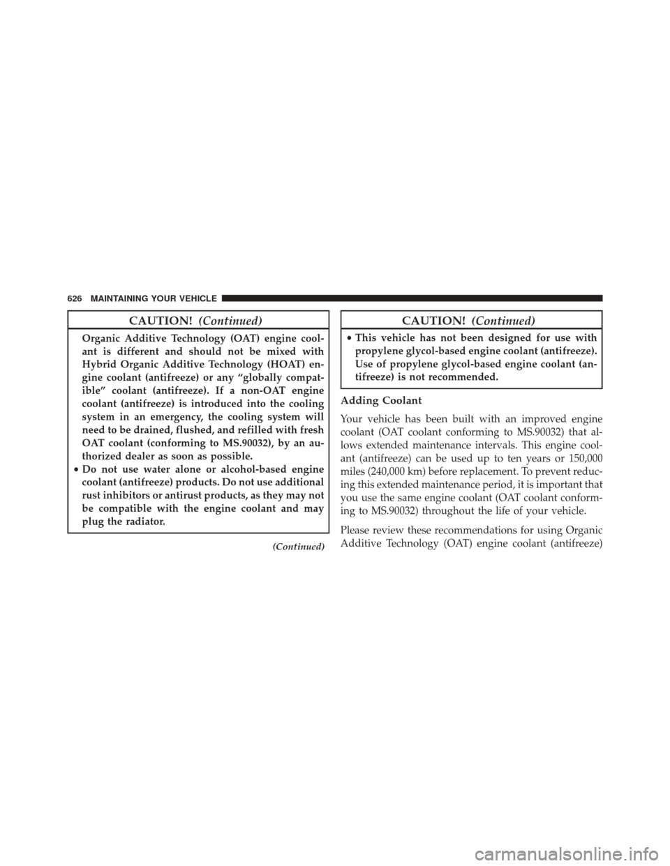JEEP WRANGLER 2016 JK / 3.G Owners Manual CAUTION!(Continued)
Organic Additive Technology (OAT) engine cool-
ant is different and should not be mixed with
Hybrid Organic Additive Technology (HOAT) en-
gine coolant (antifreeze) or any “globa JEEP WRANGLER 2016 JK / 3.G Owners Manual CAUTION!(Continued)
Organic Additive Technology (OAT) engine cool-
ant is different and should not be mixed with
Hybrid Organic Additive Technology (HOAT) en-
gine coolant (antifreeze) or any “globa