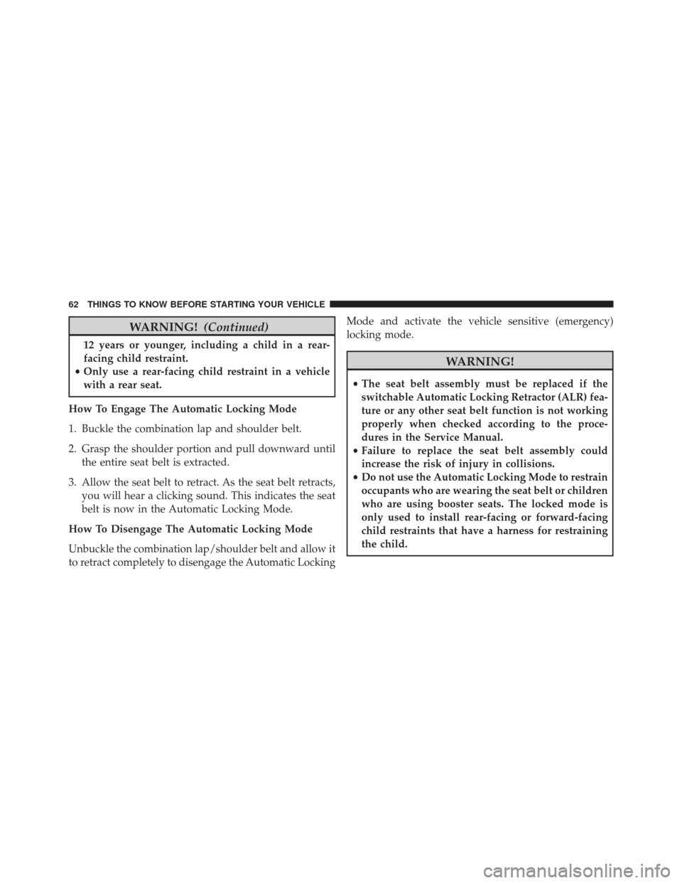 JEEP WRANGLER 2016 JK / 3.G Owners Manual WARNING!(Continued)
12 years or younger, including a child in a rear-
facing child restraint.
• Only use a rear-facing child restraint in a vehicle
with a rear seat.
How To Engage The Automatic Lock