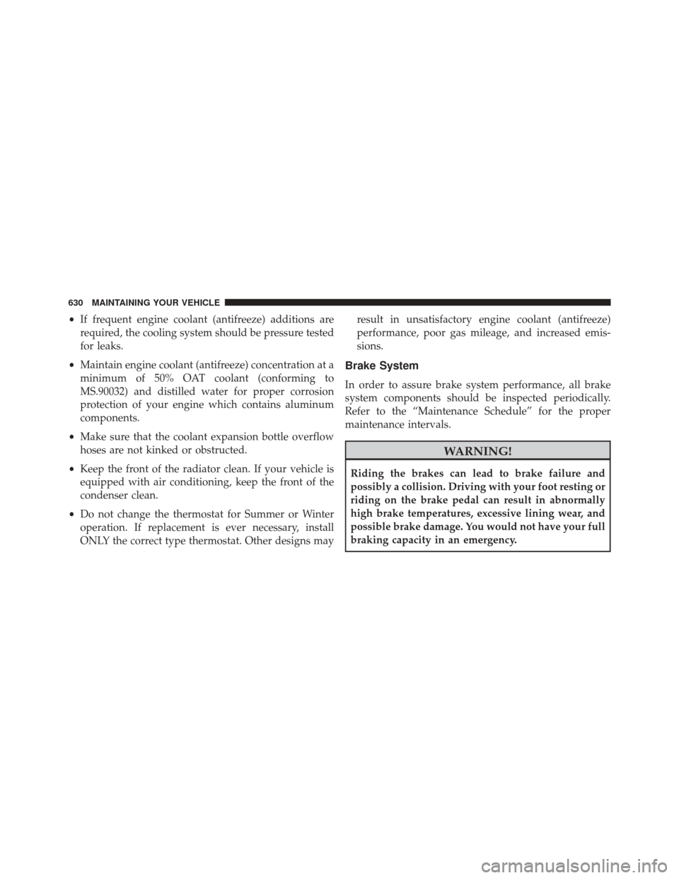 JEEP WRANGLER 2016 JK / 3.G Owners Manual •If frequent engine coolant (antifreeze) additions are
required, the cooling system should be pressure tested
for leaks.
• Maintain engine coolant (antifreeze) concentration at a
minimum of 50% OA