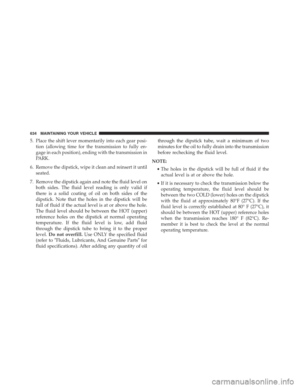 JEEP WRANGLER 2016 JK / 3.G Owners Manual 5. Place the shift lever momentarily into each gear posi-tion (allowing time for the transmission to fully en-
gage in each position), ending with the transmission in
PARK.
6. Remove the dipstick, wip