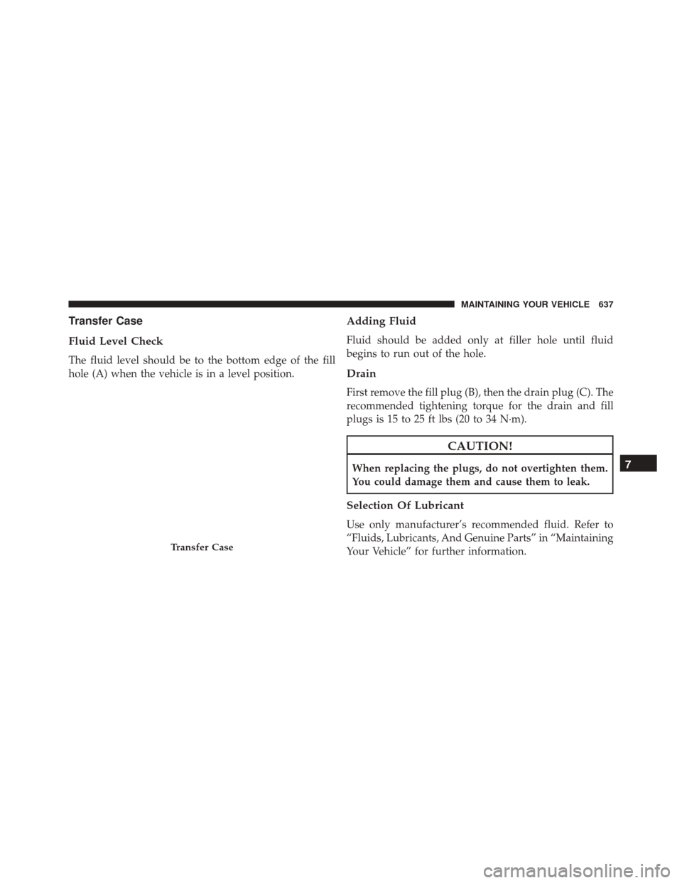 JEEP WRANGLER 2016 JK / 3.G Owners Manual Transfer Case
Fluid Level Check
The fluid level should be to the bottom edge of the fill
hole (A) when the vehicle is in a level position.
Adding Fluid
Fluid should be added only at filler hole until JEEP WRANGLER 2016 JK / 3.G Owners Manual Transfer Case
Fluid Level Check
The fluid level should be to the bottom edge of the fill
hole (A) when the vehicle is in a level position.
Adding Fluid
Fluid should be added only at filler hole until