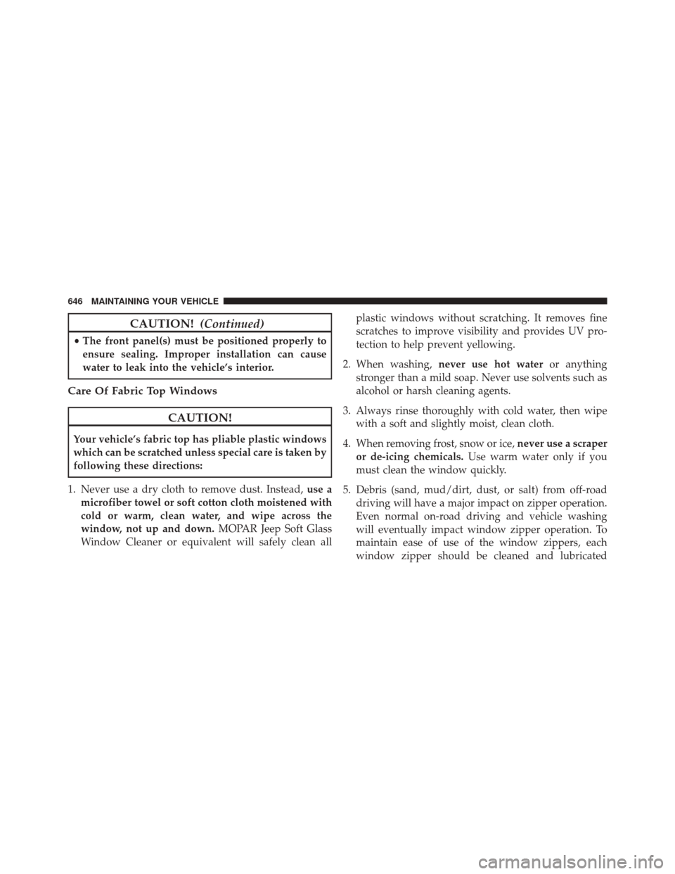 JEEP WRANGLER 2016 JK / 3.G Owners Manual CAUTION!(Continued)
•The front panel(s) must be positioned properly to
ensure sealing. Improper installation can cause
water to leak into the vehicle’s interior.
Care Of Fabric Top Windows
CAUTION