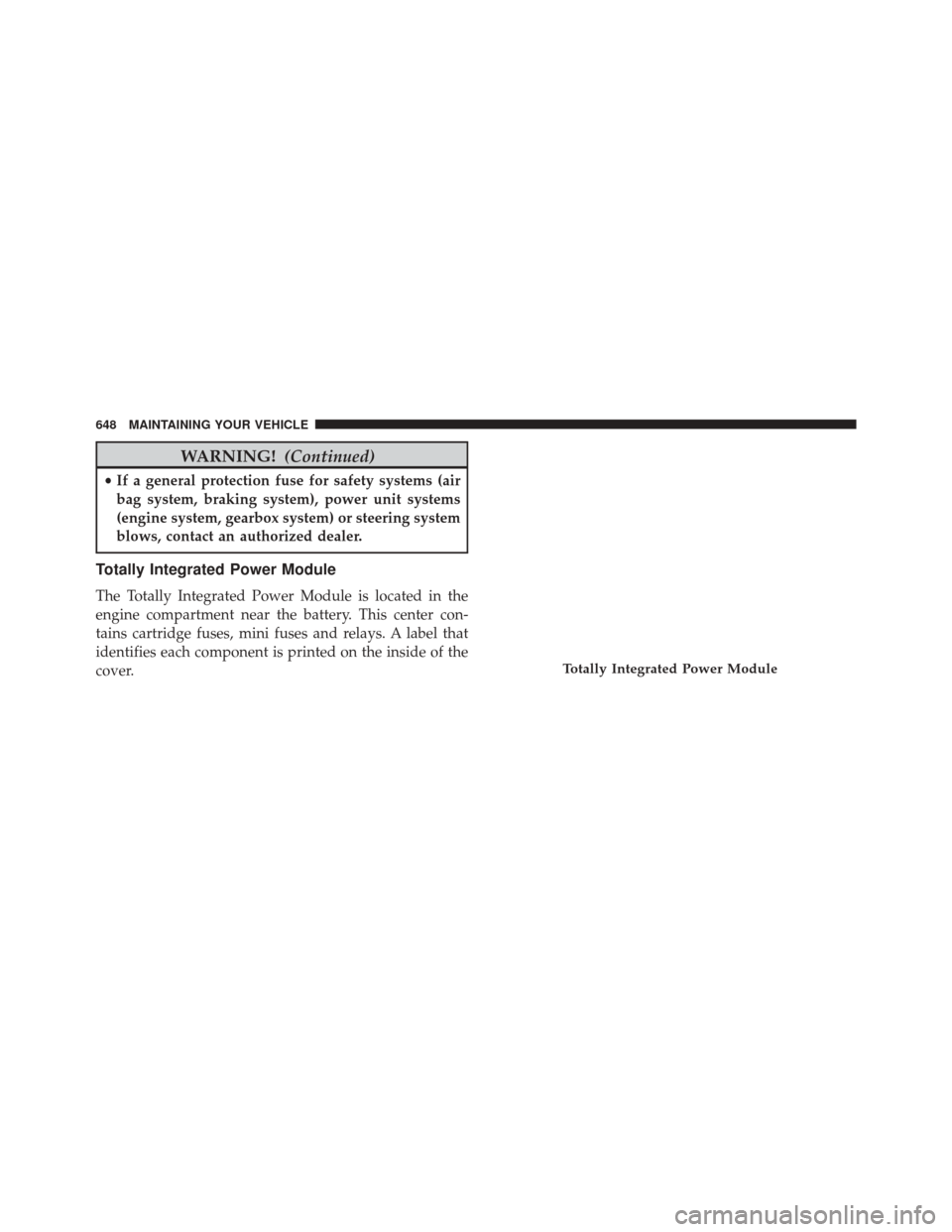 JEEP WRANGLER 2016 JK / 3.G Owners Manual WARNING!(Continued)
•If a general protection fuse for safety systems (air
bag system, braking system), power unit systems
(engine system, gearbox system) or steering system
blows, contact an authori JEEP WRANGLER 2016 JK / 3.G Owners Manual WARNING!(Continued)
•If a general protection fuse for safety systems (air
bag system, braking system), power unit systems
(engine system, gearbox system) or steering system
blows, contact an authori