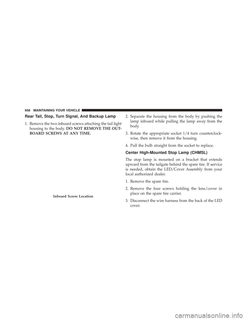 JEEP WRANGLER 2016 JK / 3.G User Guide Rear Tail, Stop, Turn Signal, And Backup Lamp
1. Remove the two inboard screws attaching the tail lighthousing to the body. DO NOT REMOVE THE OUT-
BOARD SCREWS AT ANY TIME. 2. Separate the housing fro JEEP WRANGLER 2016 JK / 3.G User Guide Rear Tail, Stop, Turn Signal, And Backup Lamp
1. Remove the two inboard screws attaching the tail lighthousing to the body. DO NOT REMOVE THE OUT-
BOARD SCREWS AT ANY TIME. 2. Separate the housing fro