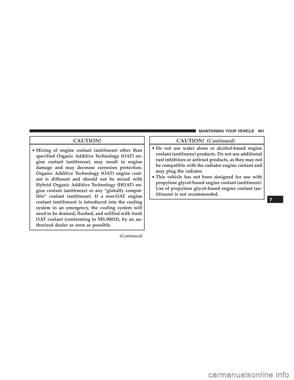 JEEP WRANGLER 2016 JK / 3.G User Guide CAUTION!
•Mixing of engine coolant (antifreeze) other than
specified Organic Additive Technology (OAT) en-
gine coolant (antifreeze), may result in engine
damage and may decrease corrosion protectio