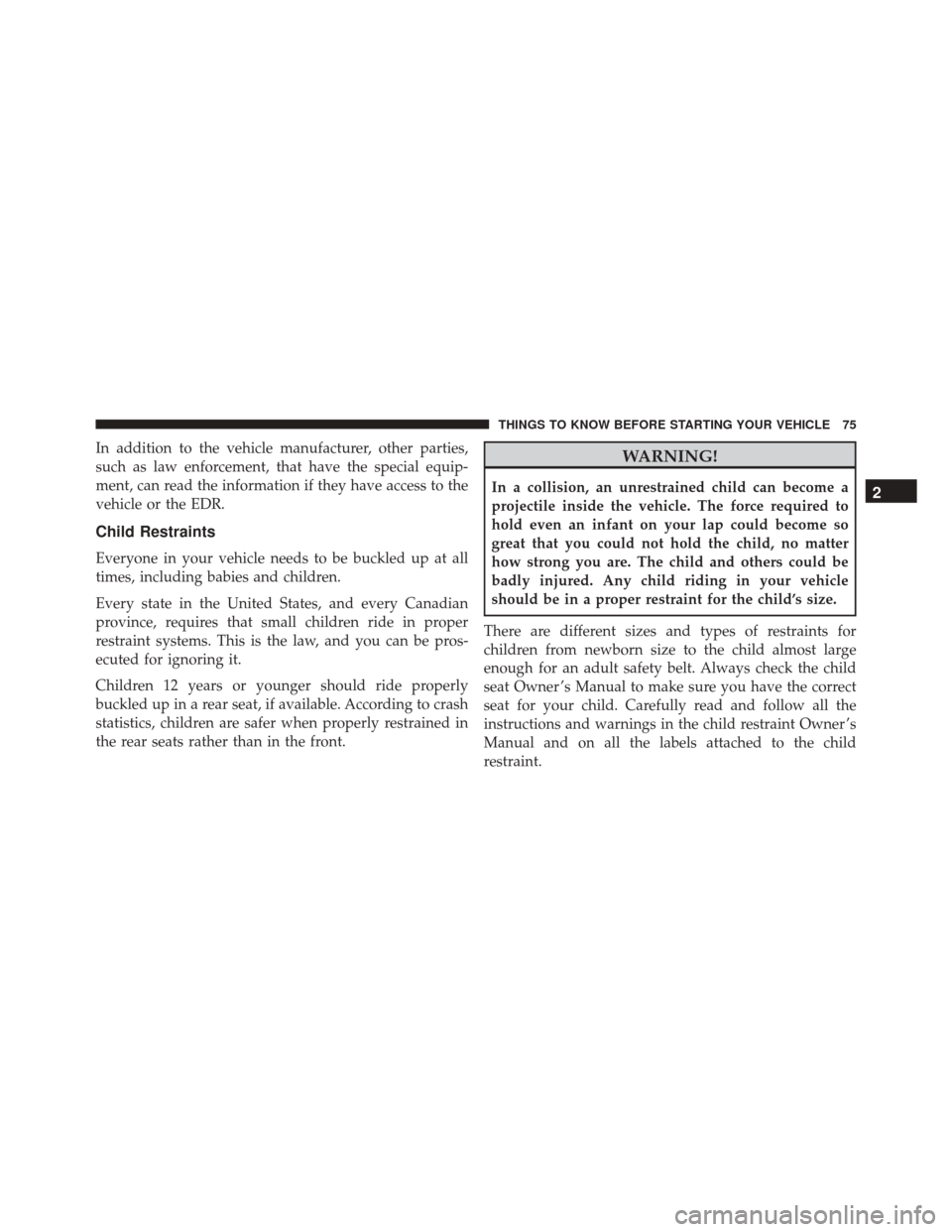 JEEP WRANGLER 2016 JK / 3.G Manual PDF In addition to the vehicle manufacturer, other parties,
such as law enforcement, that have the special equip-
ment, can read the information if they have access to the
vehicle or the EDR.
Child Restra