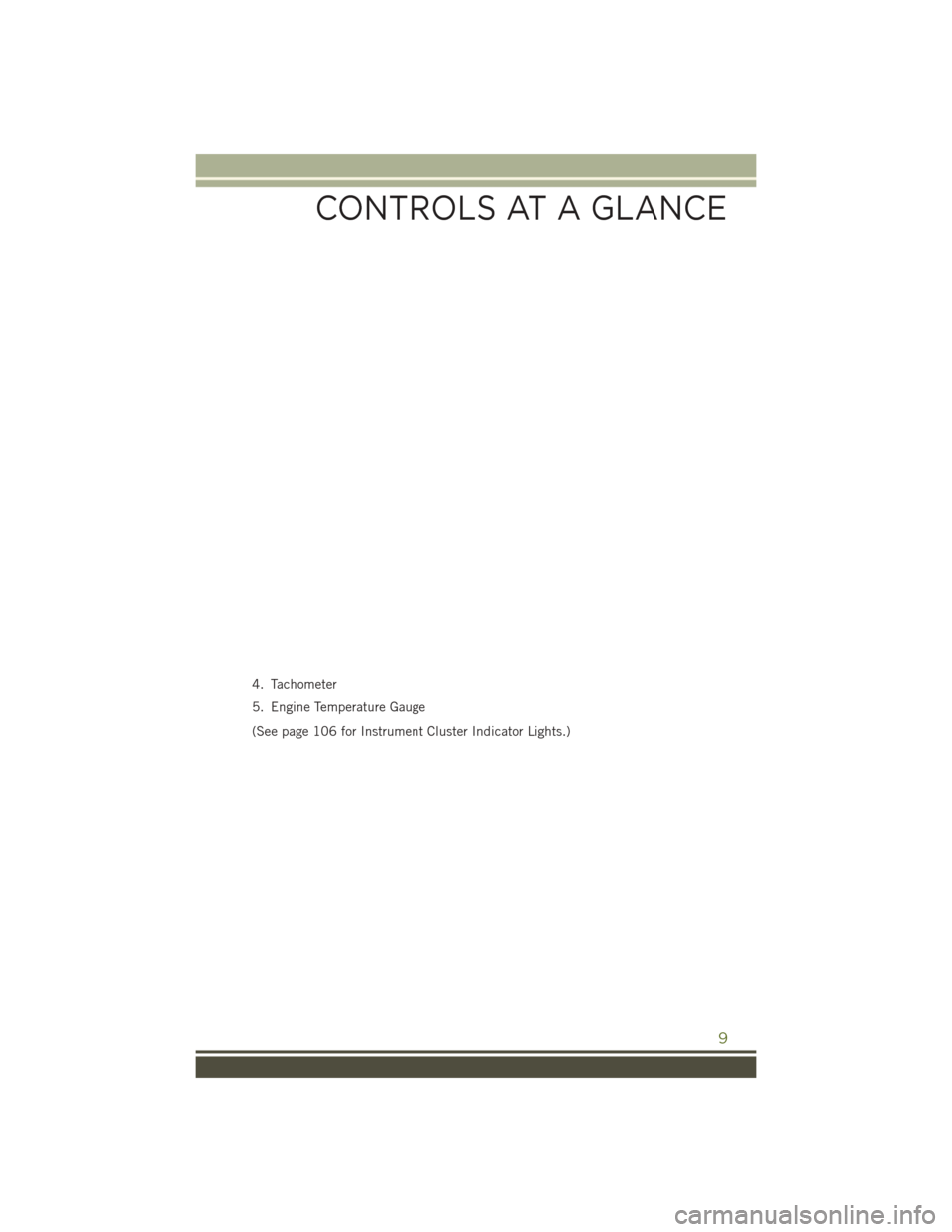 JEEP WRANGLER 2016 JK / 3.G User Guide 4. Tachometer
5. Engine Temperature Gauge
(See page 106 for Instrument Cluster Indicator Lights.)
CONTROLS AT A GLANCE
9 JEEP WRANGLER 2016 JK / 3.G User Guide 4. Tachometer
5. Engine Temperature Gauge
(See page 106 for Instrument Cluster Indicator Lights.)
CONTROLS AT A GLANCE
9