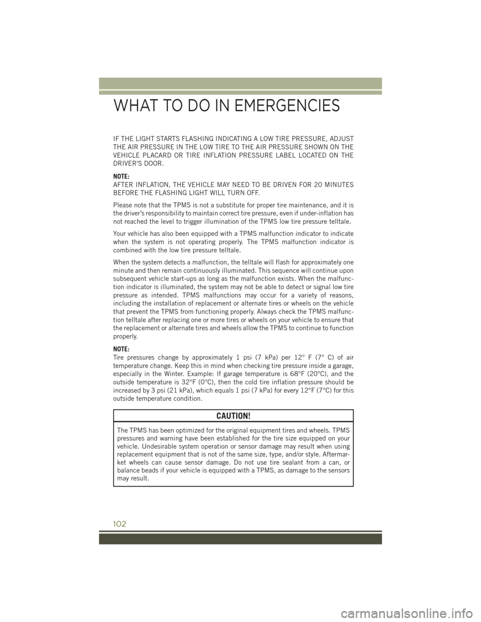 JEEP WRANGLER 2016 JK / 3.G User Guide IF THE LIGHT STARTS FLASHING INDICATING A LOW TIRE PRESSURE, ADJUST
THE AIR PRESSURE IN THE LOW TIRE TO THE AIR PRESSURE SHOWN ON THE
VEHICLE PLACARD OR TIRE INFLATION PRESSURE LABEL LOCATED ON THE
DR