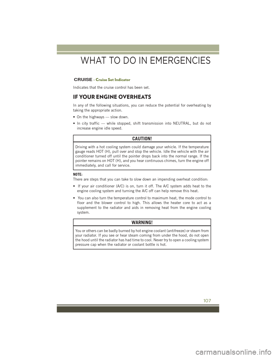 JEEP WRANGLER 2016 JK / 3.G User Guide CRUISE- Cruise Set Indicator
Indicates that the cruise control has been set.
IF YOUR ENGINE OVERHEATS
In any of the following situations, you can reduce the potential for overheating by
taking the app