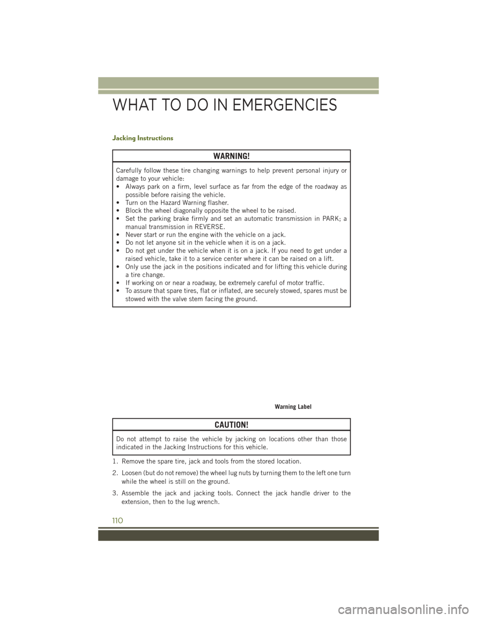 JEEP WRANGLER 2016 JK / 3.G User Guide Jacking Instructions
WARNING!
Carefully follow these tire changing warnings to help prevent personal injury or
damage to your vehicle:
• Always park on a firm, level surface as far from the edge of 