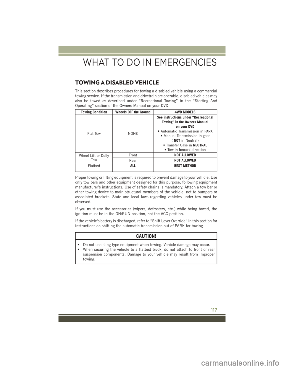 JEEP WRANGLER 2016 JK / 3.G User Guide TOWING A DISABLED VEHICLE
This section describes procedures for towing a disabled vehicle using a commercial
towing service. If the transmission and drivetrain are operable, disabled vehicles may
also