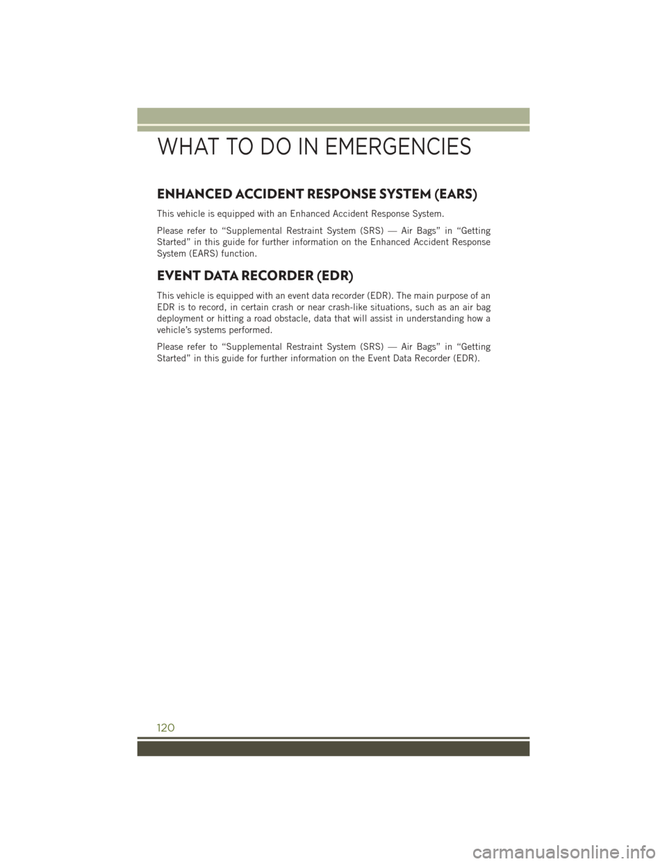 JEEP WRANGLER 2016 JK / 3.G User Guide ENHANCED ACCIDENT RESPONSE SYSTEM (EARS)
This vehicle is equipped with an Enhanced Accident Response System.
Please refer to “Supplemental Restraint System (SRS) — Air Bags” in “Getting
Starte