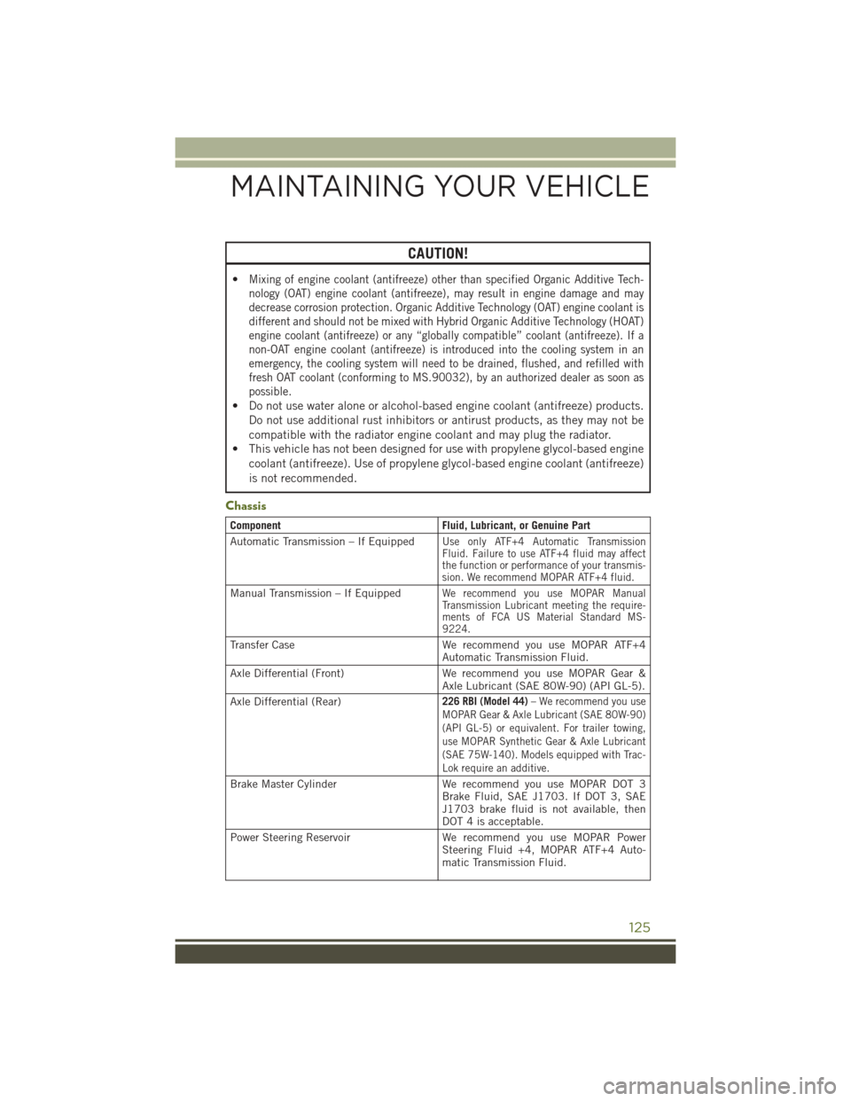 JEEP WRANGLER 2016 JK / 3.G User Guide CAUTION!
•Mixing of engine coolant (antifreeze) other than specified Organic Additive Tech-
nology (OAT) engine coolant (antifreeze), may result in engine damage and may
decrease corrosion protectio