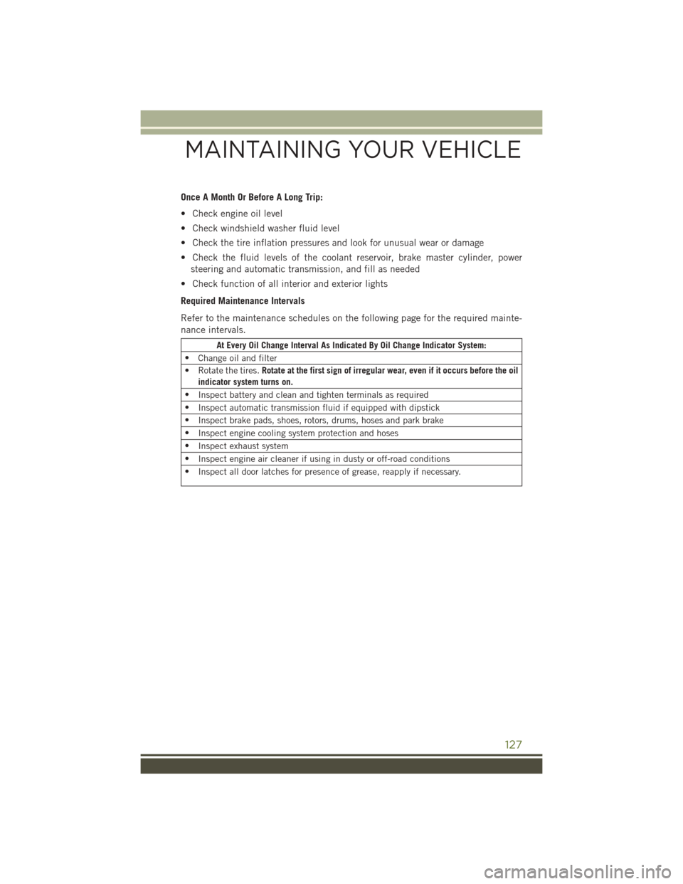 JEEP WRANGLER 2016 JK / 3.G User Guide Once A Month Or Before A Long Trip:
• Check engine oil level
• Check windshield washer fluid level
• Check the tire inflation pressures and look for unusual wear or damage
• Check the fluid le