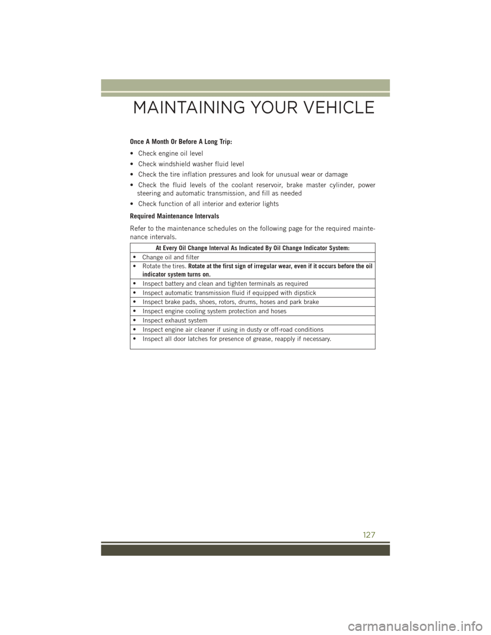 JEEP WRANGLER 2016 JK / 3.G User Guide Once A Month Or Before A Long Trip:
• Check engine oil level
• Check windshield washer fluid level
• Check the tire inflation pressures and look for unusual wear or damage
• Check the fluid le JEEP WRANGLER 2016 JK / 3.G User Guide Once A Month Or Before A Long Trip:
• Check engine oil level
• Check windshield washer fluid level
• Check the tire inflation pressures and look for unusual wear or damage
• Check the fluid le