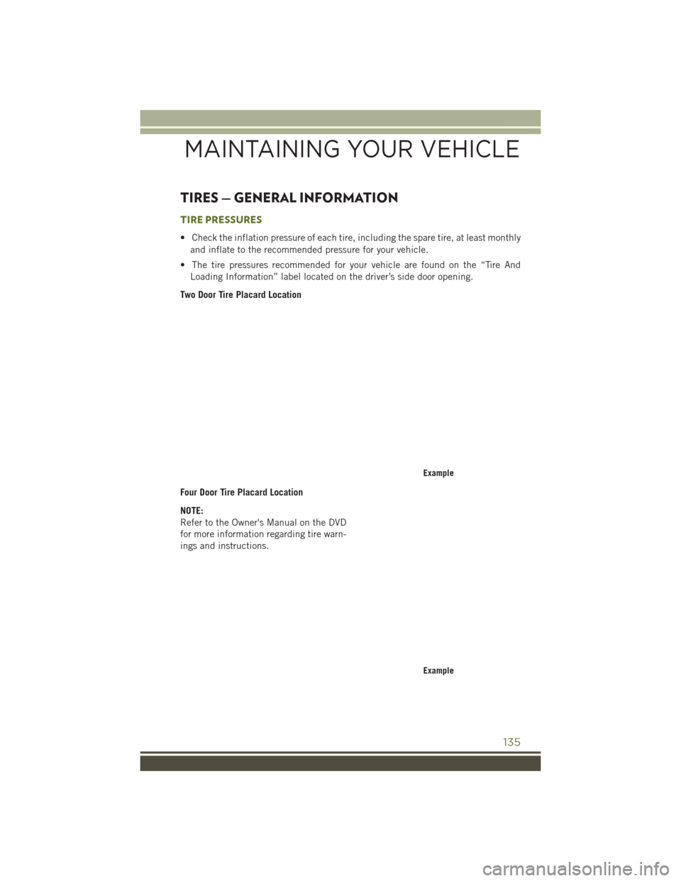 JEEP WRANGLER 2016 JK / 3.G User Guide TIRES — GENERAL INFORMATION
TIRE PRESSURES
• Check the inflation pressure of each tire, including the spare tire, at least monthlyand inflate to the recommended pressure for your vehicle.
• The 