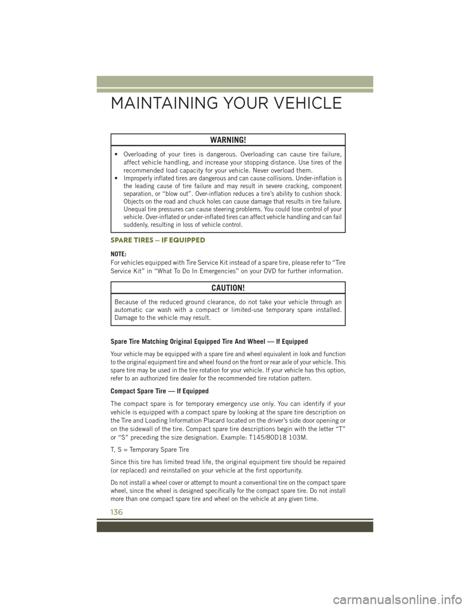 JEEP WRANGLER 2016 JK / 3.G User Guide WARNING!
• Overloading of your tires is dangerous. Overloading can cause tire failure,affect vehicle handling, and increase your stopping distance. Use tires of the
recommended load capacity for you