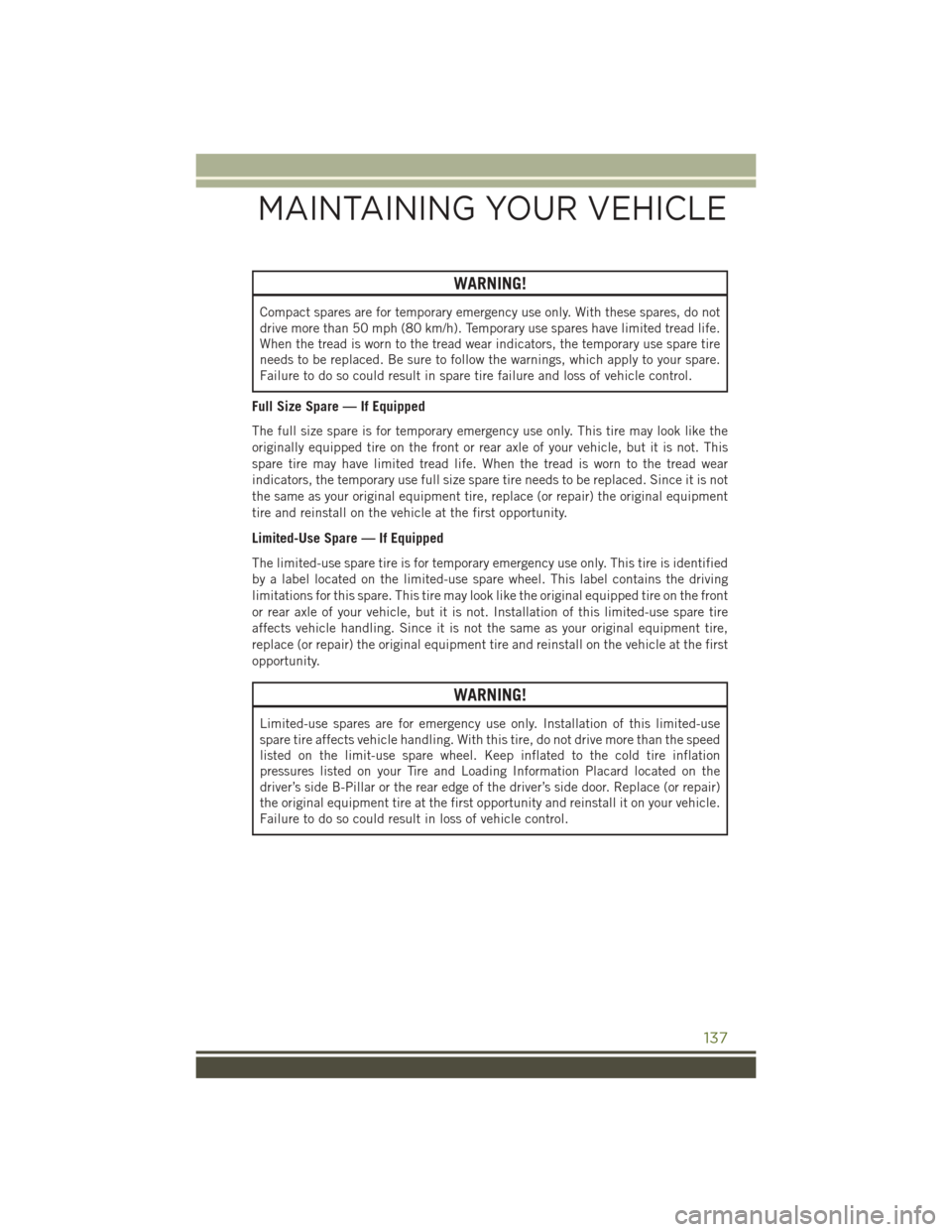 JEEP WRANGLER 2016 JK / 3.G User Guide WARNING!
Compact spares are for temporary emergency use only. With these spares, do not
drive more than 50 mph (80 km/h). Temporary use spares have limited tread life.
When the tread is worn to the tr JEEP WRANGLER 2016 JK / 3.G User Guide WARNING!
Compact spares are for temporary emergency use only. With these spares, do not
drive more than 50 mph (80 km/h). Temporary use spares have limited tread life.
When the tread is worn to the tr