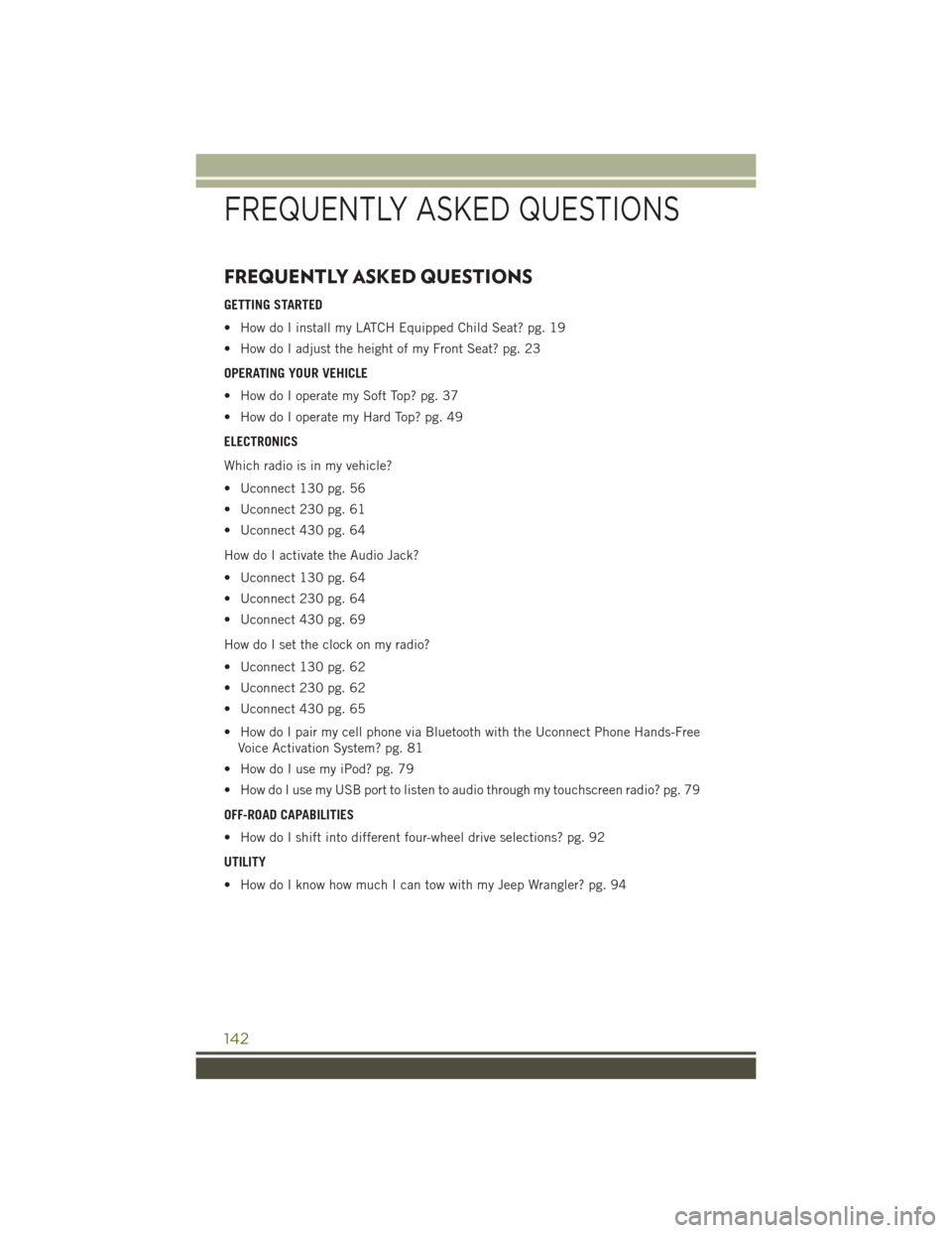 JEEP WRANGLER 2016 JK / 3.G User Guide FREQUENTLY ASKED QUESTIONS
GETTING STARTED
• How do I install my LATCH Equipped Child Seat? pg. 19
• How do I adjust the height of my Front Seat? pg. 23
OPERATING YOUR VEHICLE
• How do I operate JEEP WRANGLER 2016 JK / 3.G User Guide FREQUENTLY ASKED QUESTIONS
GETTING STARTED
• How do I install my LATCH Equipped Child Seat? pg. 19
• How do I adjust the height of my Front Seat? pg. 23
OPERATING YOUR VEHICLE
• How do I operate