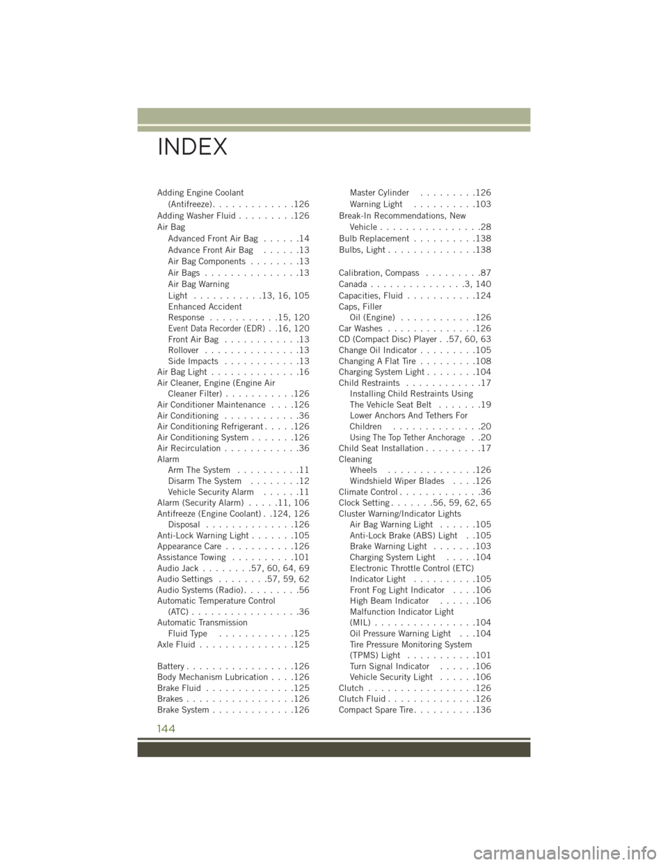 JEEP WRANGLER 2016 JK / 3.G User Guide Adding Engine Coolant(Antifreeze) .............126
Adding Washer Fluid .........126
Air Bag AdvancedFrontAirBag ......14
AdvanceFrontAirBag ......13
AirBagComponents ........13
AirBags ............... JEEP WRANGLER 2016 JK / 3.G User Guide Adding Engine Coolant(Antifreeze) .............126
Adding Washer Fluid .........126
Air Bag AdvancedFrontAirBag ......14
AdvanceFrontAirBag ......13
AirBagComponents ........13
AirBags ...............