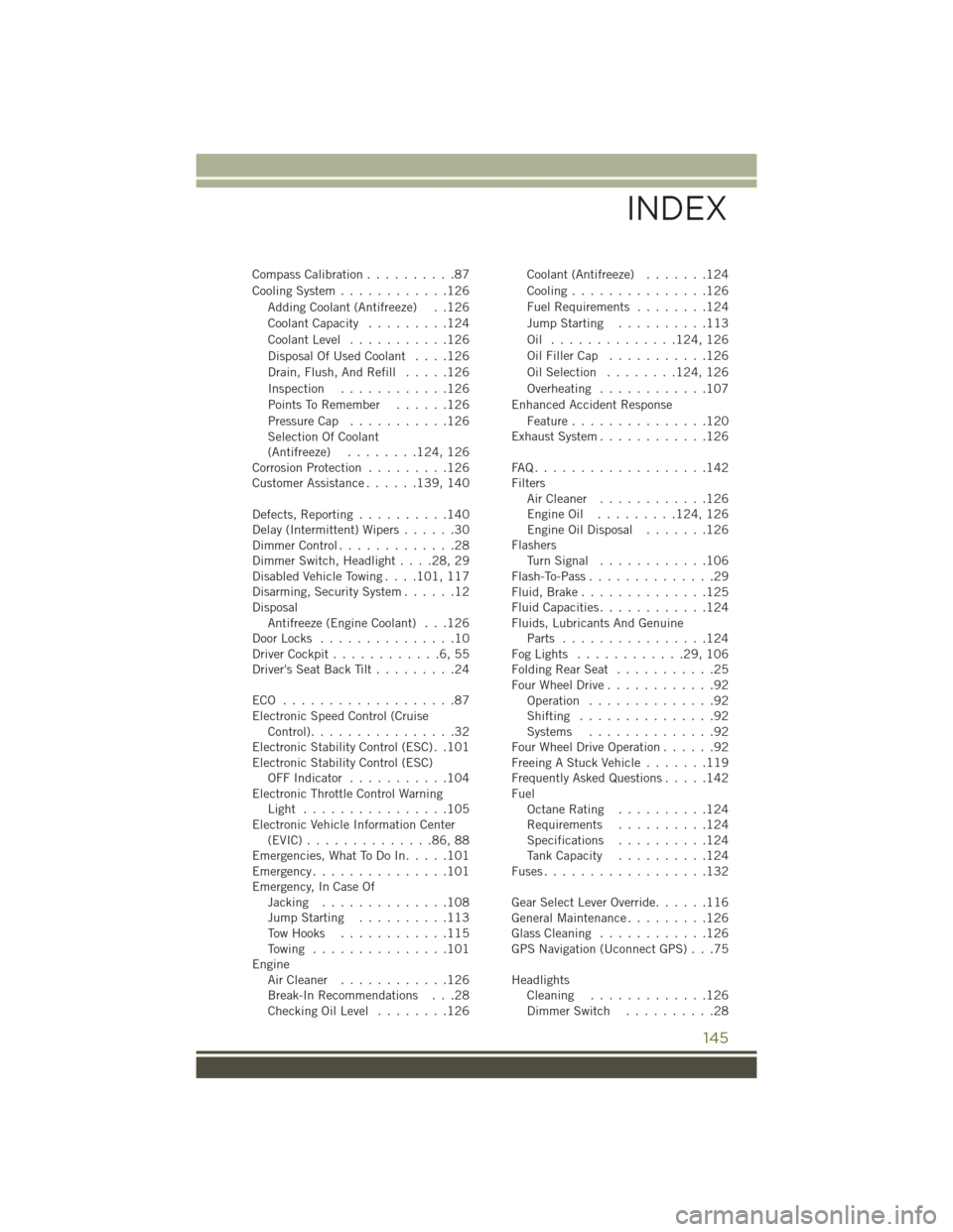 JEEP WRANGLER 2016 JK / 3.G User Guide Compass Calibration..........87
Cooling System ............126
Adding Coolant (Antifreeze) . .126
Coolant Capacity .........124
Coolant Level ...........126
Disposal Of Used Coolant ....126
Drain, Flu