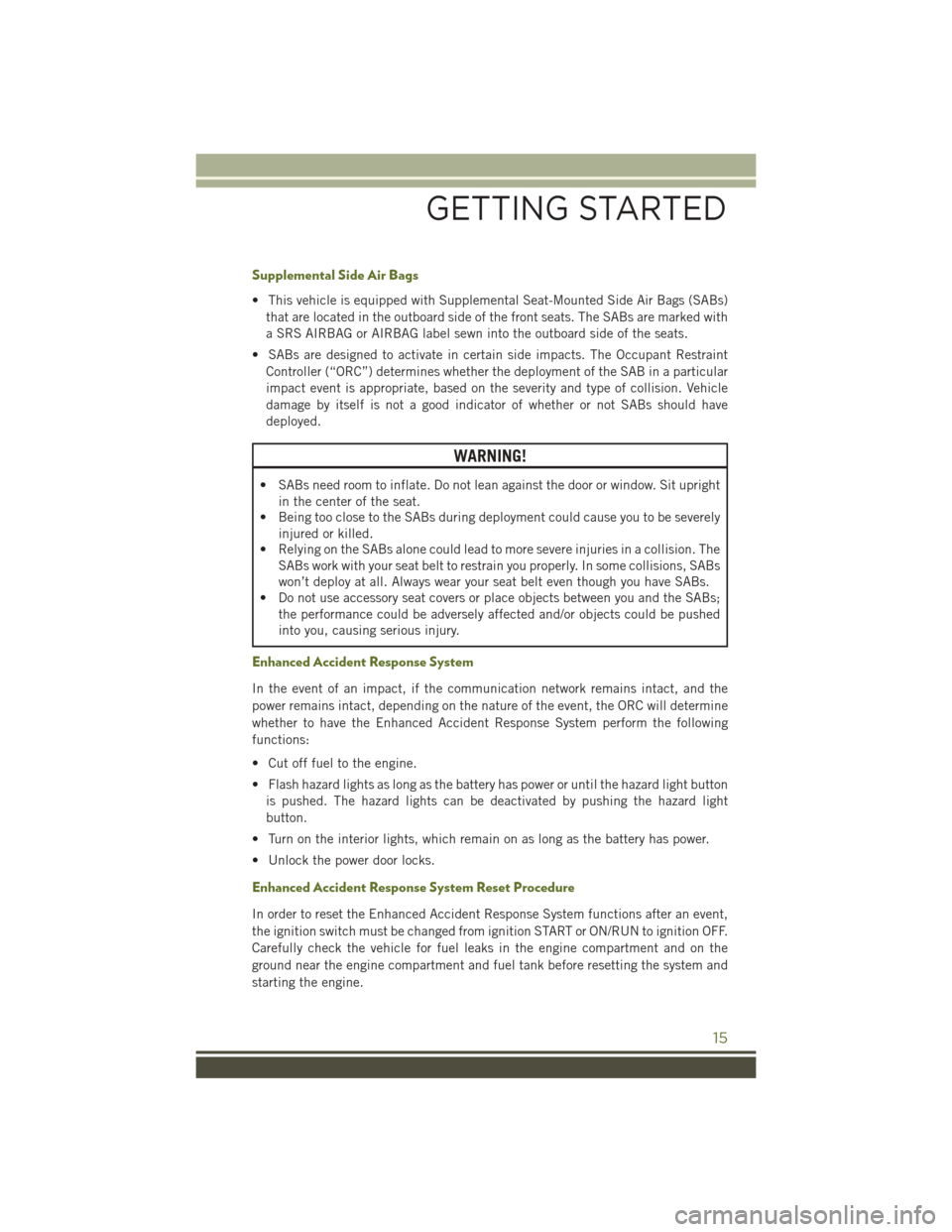 JEEP WRANGLER 2016 JK / 3.G Owners Manual Supplemental Side Air Bags
• This vehicle is equipped with Supplemental Seat-Mounted Side Air Bags (SABs)that are located in the outboard side of the front seats. The SABs are marked with
a SRS AIRB