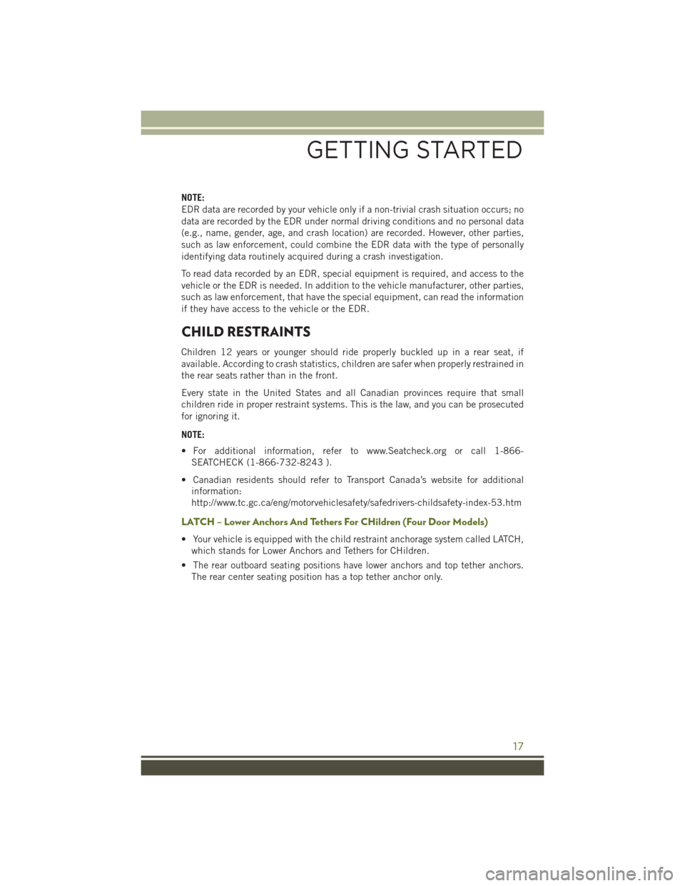 JEEP WRANGLER 2016 JK / 3.G User Guide NOTE:
EDR data are recorded by your vehicle only if a non-trivial crash situation occurs; no
data are recorded by the EDR under normal driving conditions and no personal data
(e.g., name, gender, age, JEEP WRANGLER 2016 JK / 3.G User Guide NOTE:
EDR data are recorded by your vehicle only if a non-trivial crash situation occurs; no
data are recorded by the EDR under normal driving conditions and no personal data
(e.g., name, gender, age,