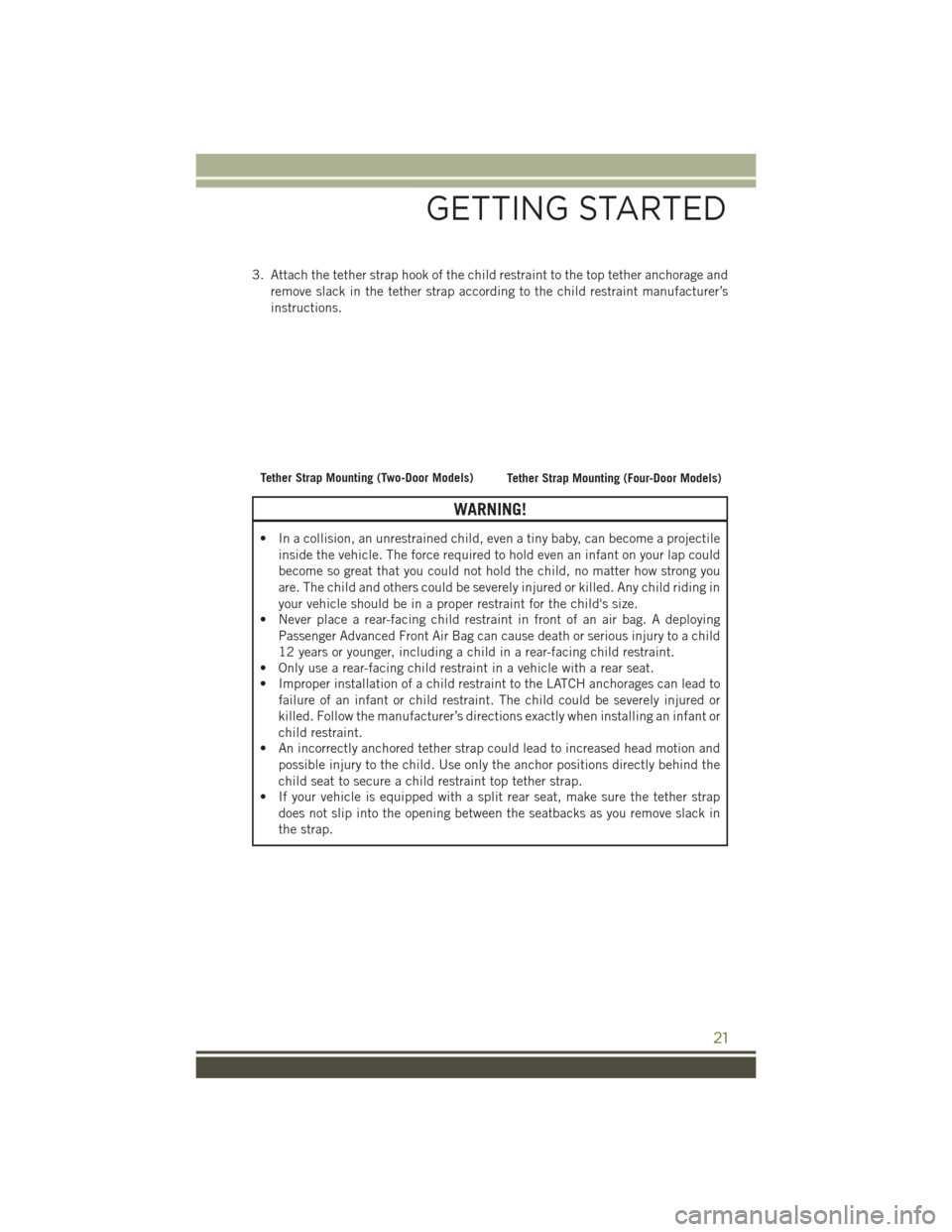 JEEP WRANGLER 2016 JK / 3.G User Guide 3. Attach the tether strap hook of the child restraint to the top tether anchorage andremove slack in the tether strap according to the child restraint manufacturer’s
instructions.
WARNING!
• In a