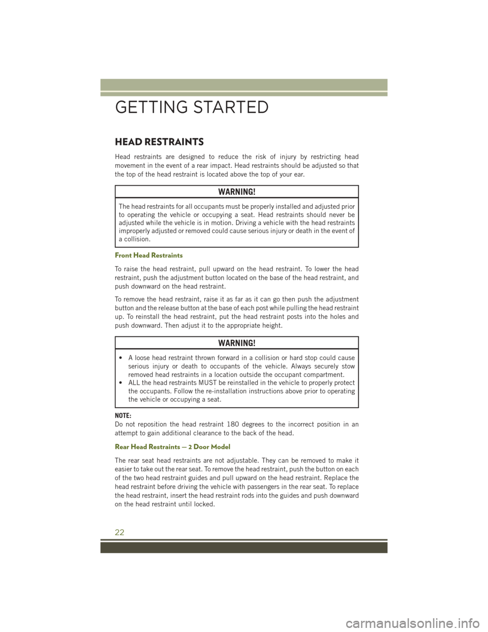 JEEP WRANGLER 2016 JK / 3.G User Guide HEAD RESTRAINTS
Head restraints are designed to reduce the risk of injury by restricting head
movement in the event of a rear impact. Head restraints should be adjusted so that
the top of the head res