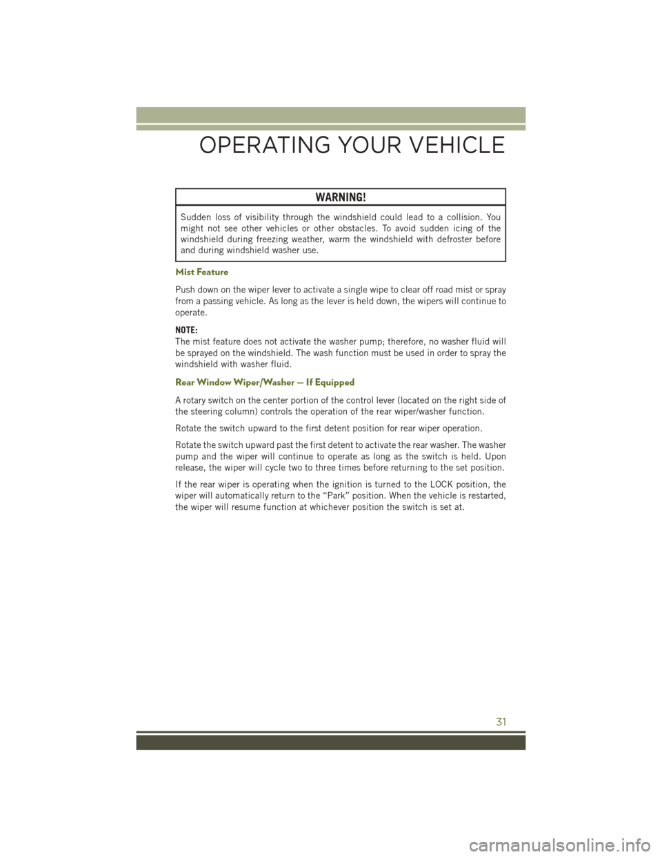 JEEP WRANGLER 2016 JK / 3.G User Guide WARNING!
Sudden loss of visibility through the windshield could lead to a collision. You
might not see other vehicles or other obstacles. To avoid sudden icing of the
windshield during freezing weathe