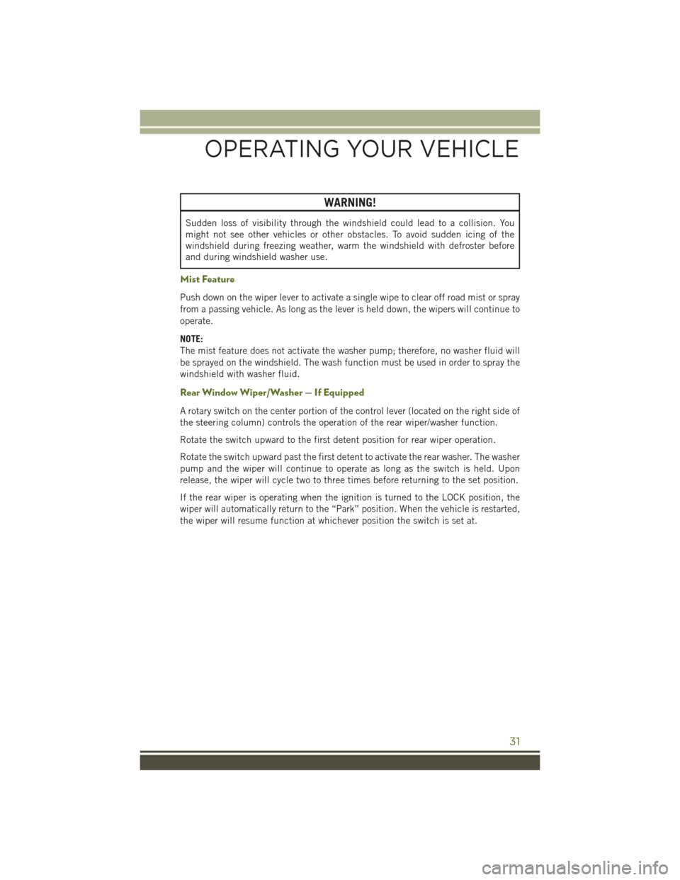 JEEP WRANGLER 2016 JK / 3.G User Guide WARNING!
Sudden loss of visibility through the windshield could lead to a collision. You
might not see other vehicles or other obstacles. To avoid sudden icing of the
windshield during freezing weathe JEEP WRANGLER 2016 JK / 3.G User Guide WARNING!
Sudden loss of visibility through the windshield could lead to a collision. You
might not see other vehicles or other obstacles. To avoid sudden icing of the
windshield during freezing weathe