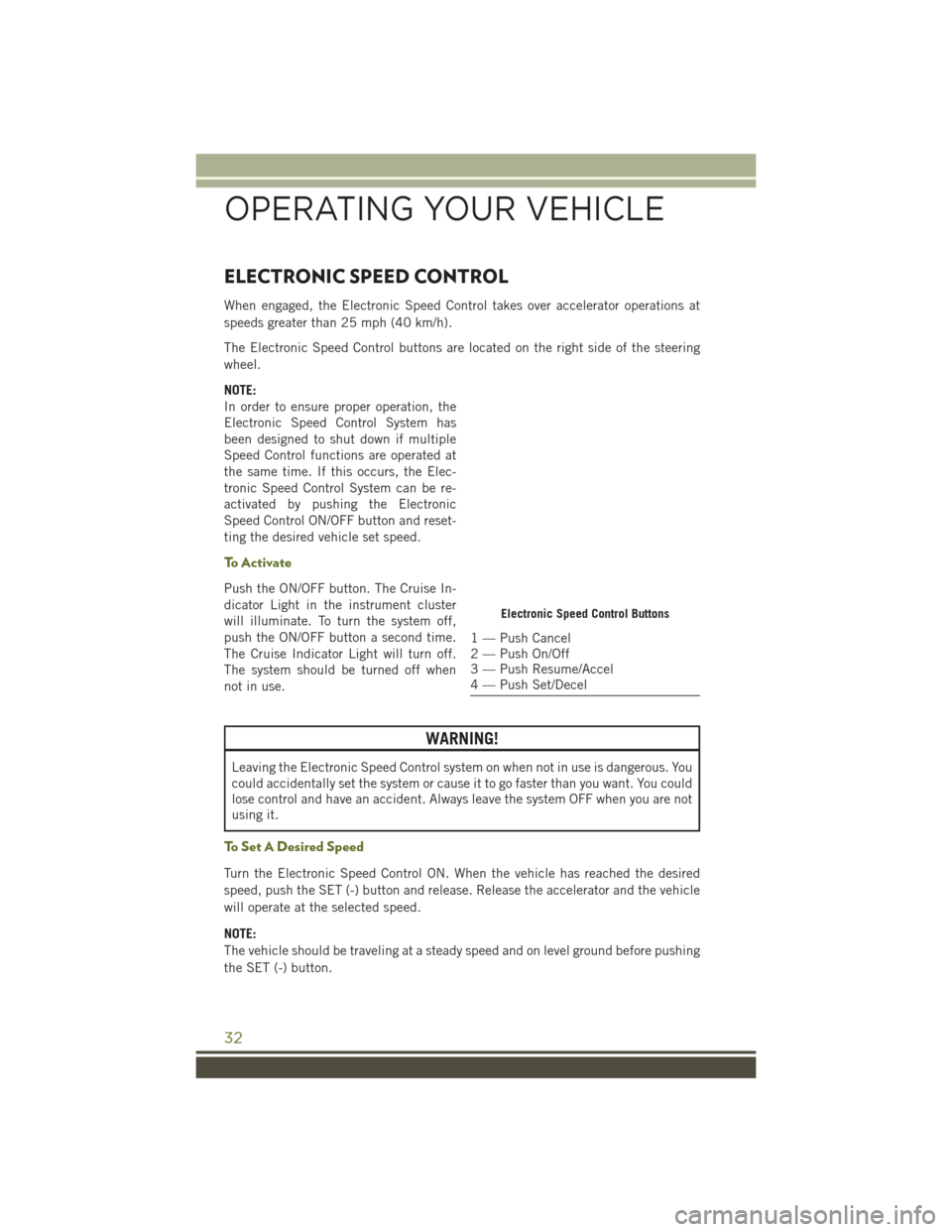 JEEP WRANGLER 2016 JK / 3.G User Guide ELECTRONIC SPEED CONTROL
When engaged, the Electronic Speed Control takes over accelerator operations at
speeds greater than 25 mph (40 km/h).
The Electronic Speed Control buttons are located on the r JEEP WRANGLER 2016 JK / 3.G User Guide ELECTRONIC SPEED CONTROL
When engaged, the Electronic Speed Control takes over accelerator operations at
speeds greater than 25 mph (40 km/h).
The Electronic Speed Control buttons are located on the r