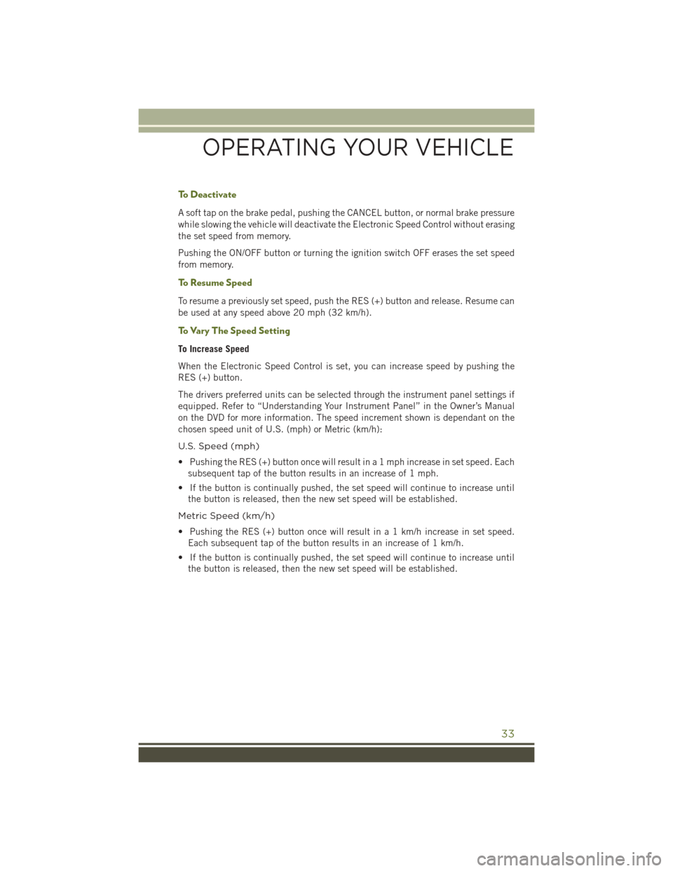 JEEP WRANGLER 2016 JK / 3.G Owners Guide To Deactivate
A soft tap on the brake pedal, pushing the CANCEL button, or normal brake pressure
while slowing the vehicle will deactivate the Electronic Speed Control without erasing
the set speed fr