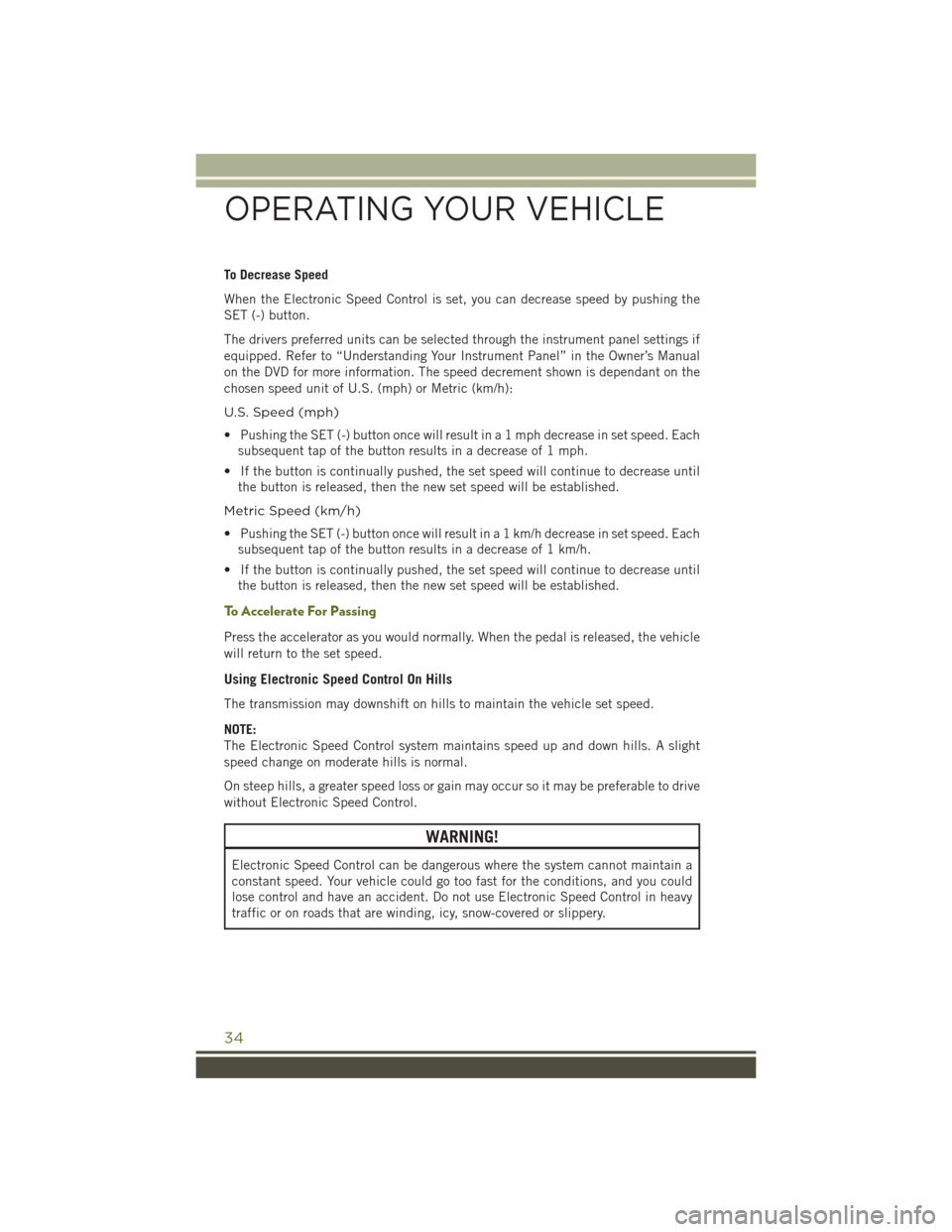 JEEP WRANGLER 2016 JK / 3.G Owners Guide To Decrease Speed
When the Electronic Speed Control is set, you can decrease speed by pushing the
SET (-) button.
The drivers preferred units can be selected through the instrument panel settings if
e